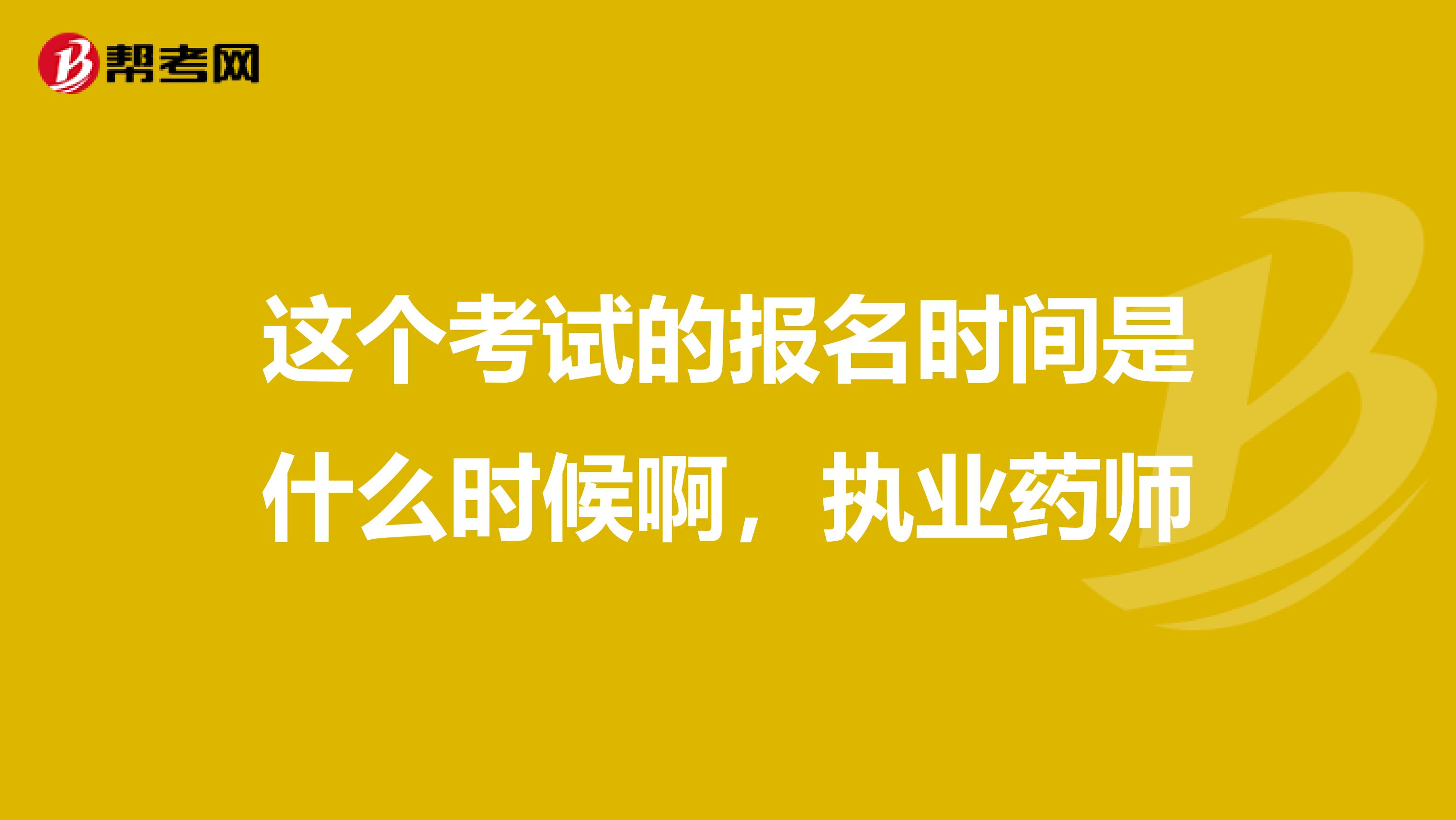 这个考试的报名时间是什么时候啊，执业药师