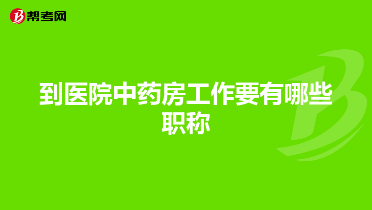 到医院中药房工作要有哪些职称