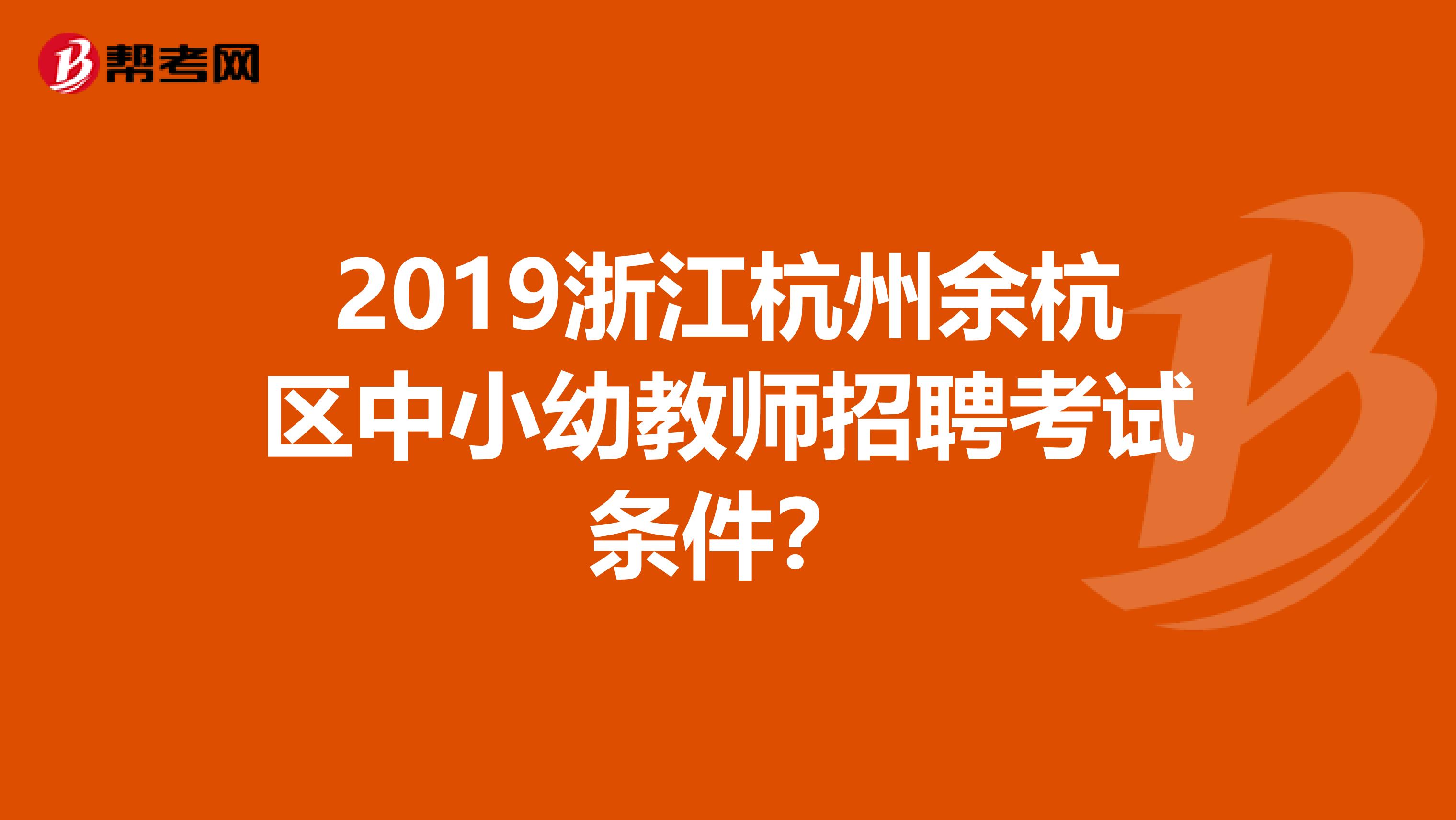 2019浙江杭州余杭区中小幼教师招聘考试条件？