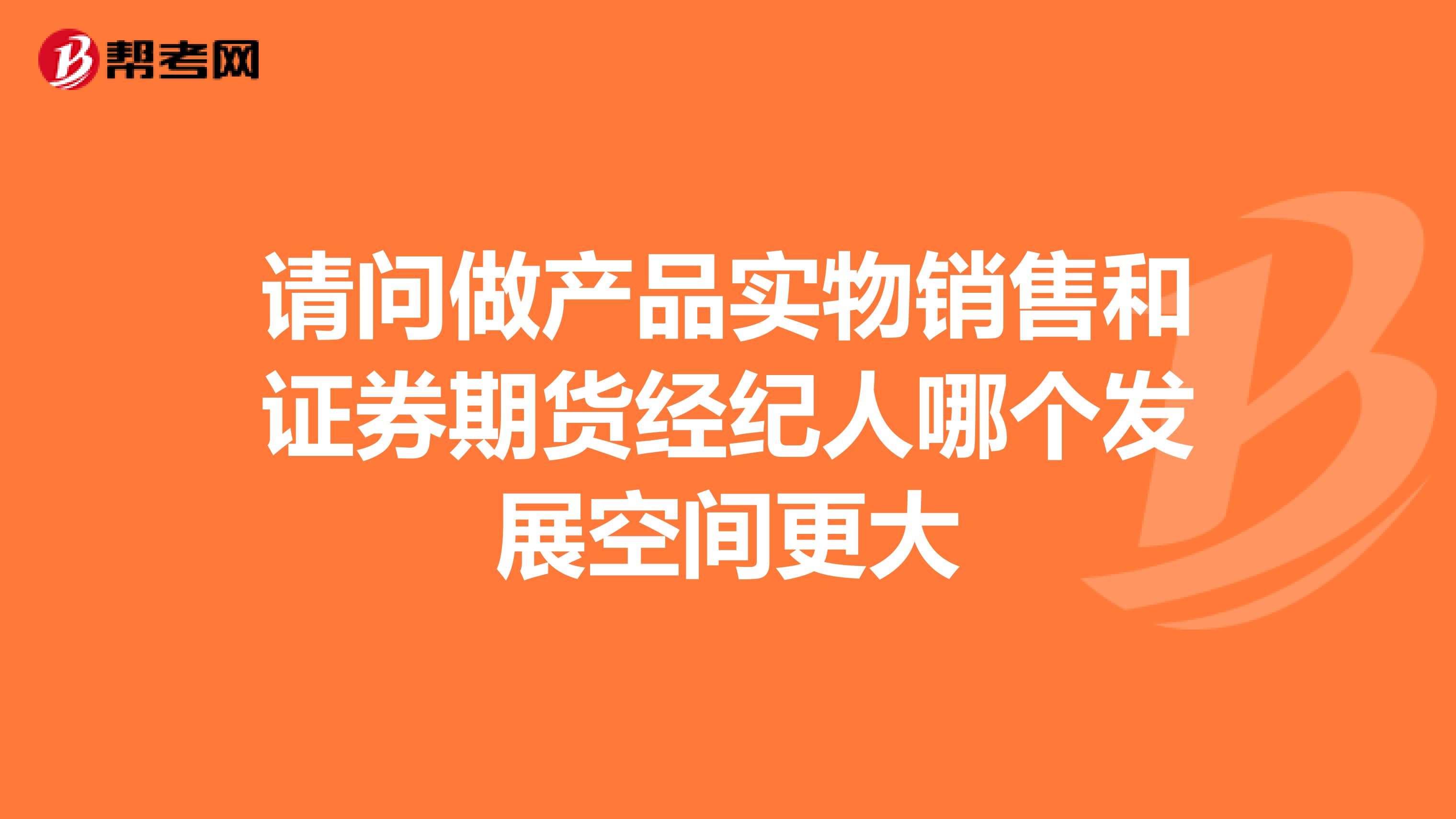 请问做产品实物销售和证券期货经纪人哪个发展空间更大