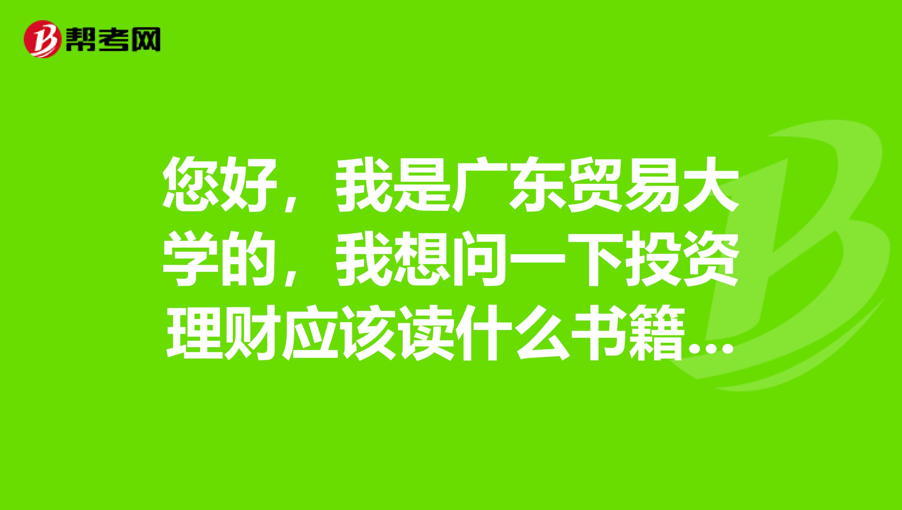 您好，我是广东贸易大学的，我想问一下投资理财应该读什么书籍入门呢？谁能告诉我？