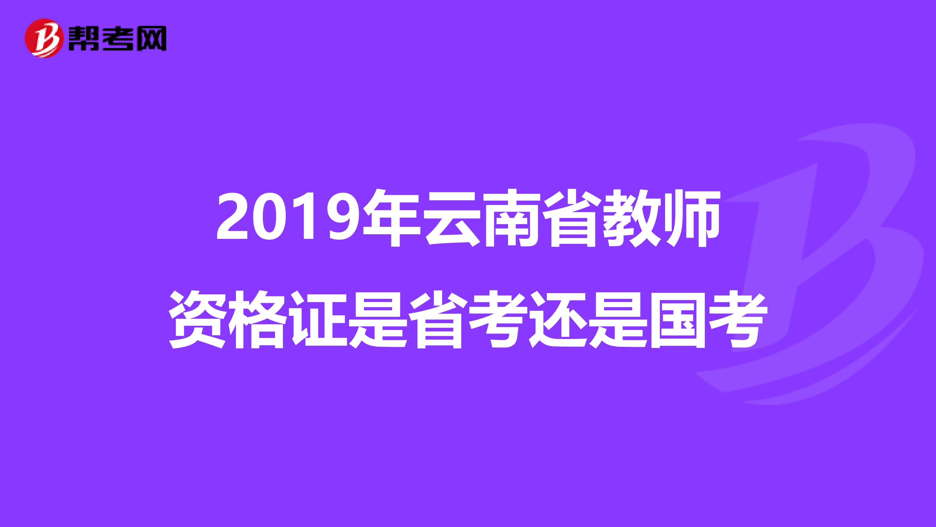 2019年云南省教师资格证是省考还是国考