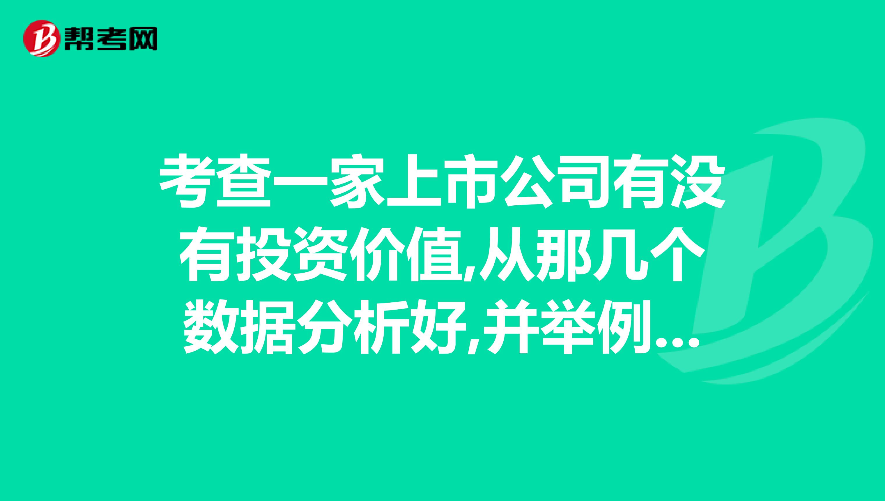 考查一家上市公司有没有投资价值,从那几个数据分析好,并举例详细说明,谢谢