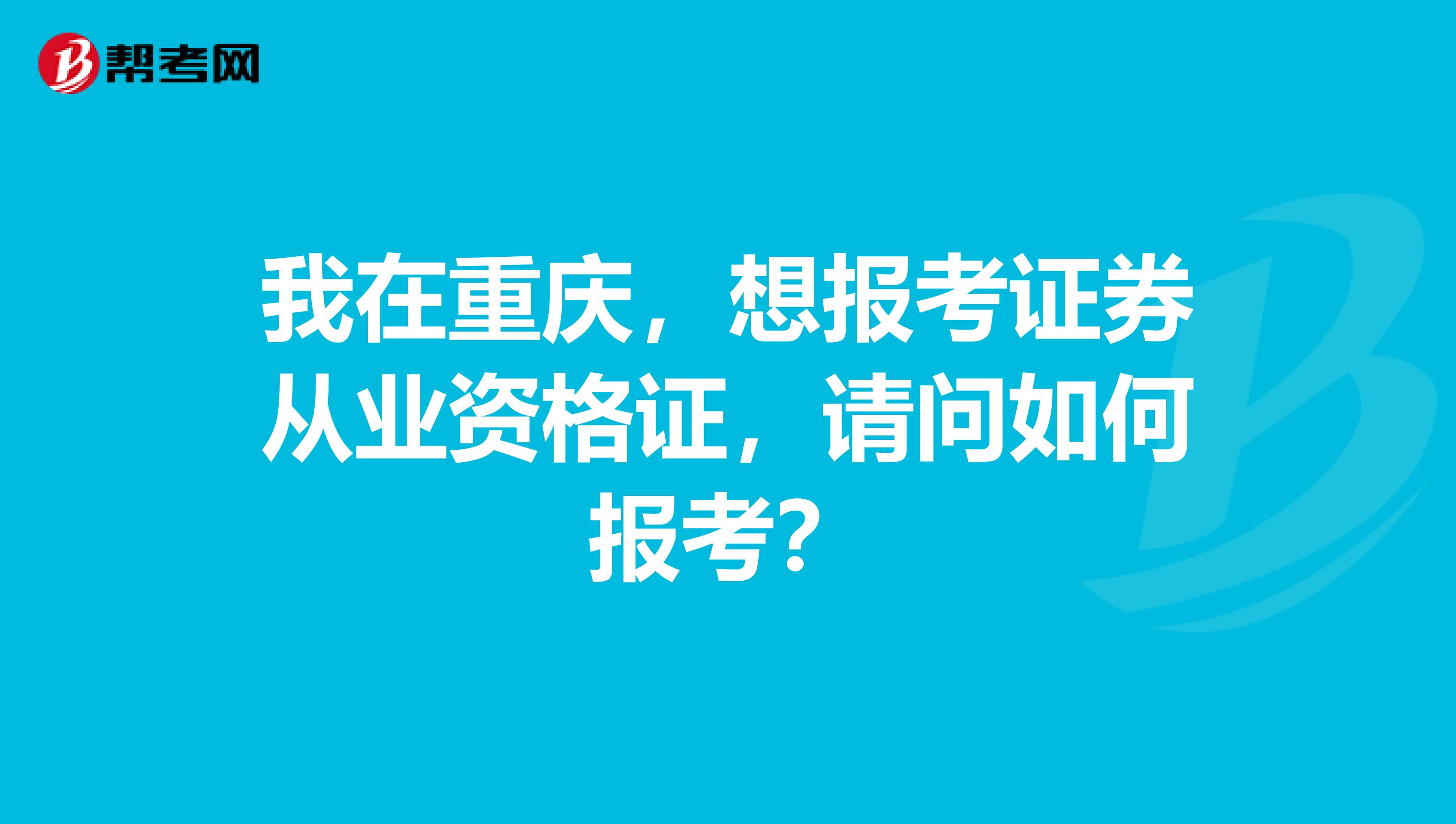 我在重庆，想报考证券从业资格证，请问如何报考？