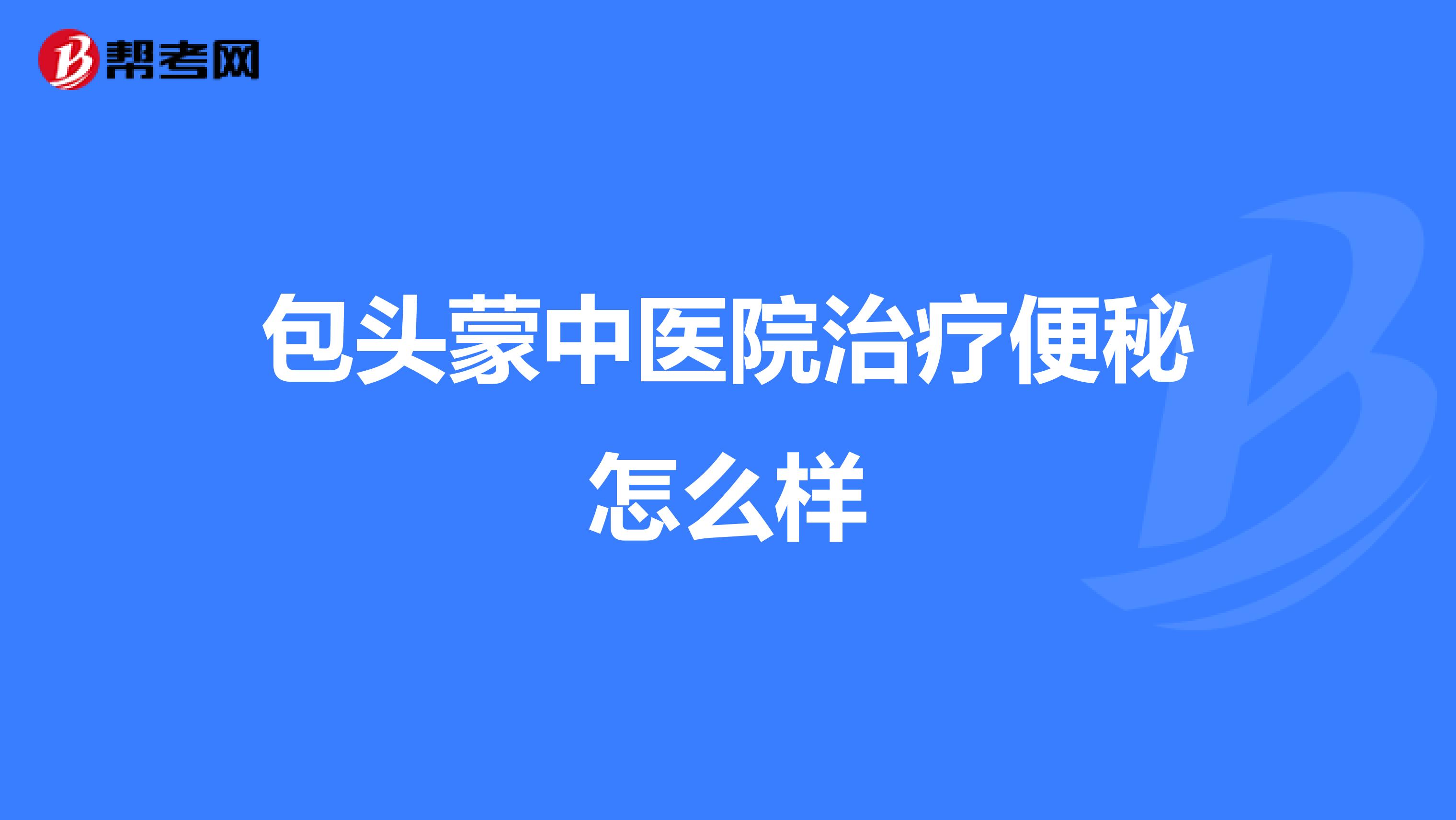 包頭蒙中醫院治療便秘怎么樣