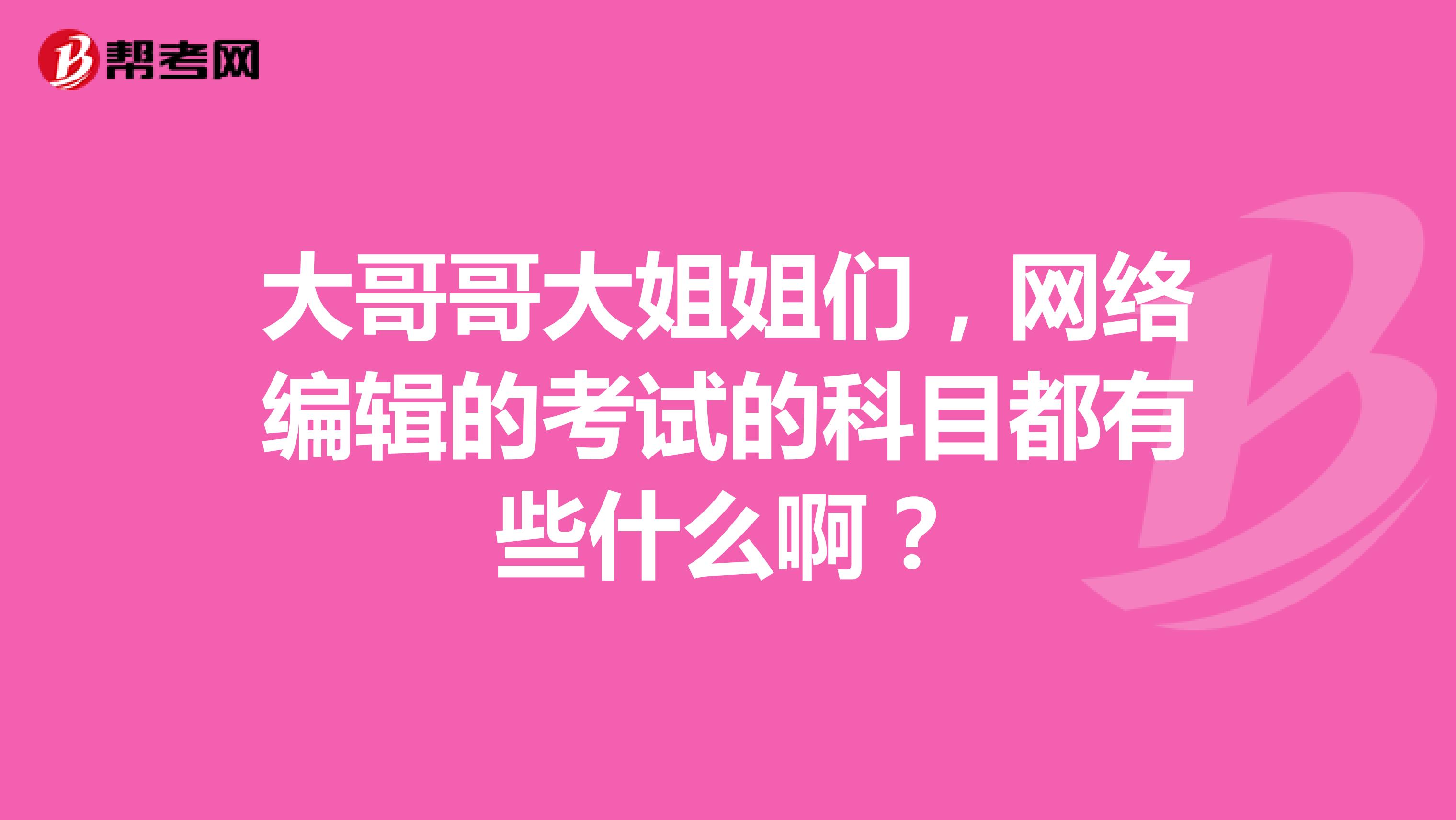 大哥哥大姐姐们，网络编辑的考试的科目都有些什么啊？