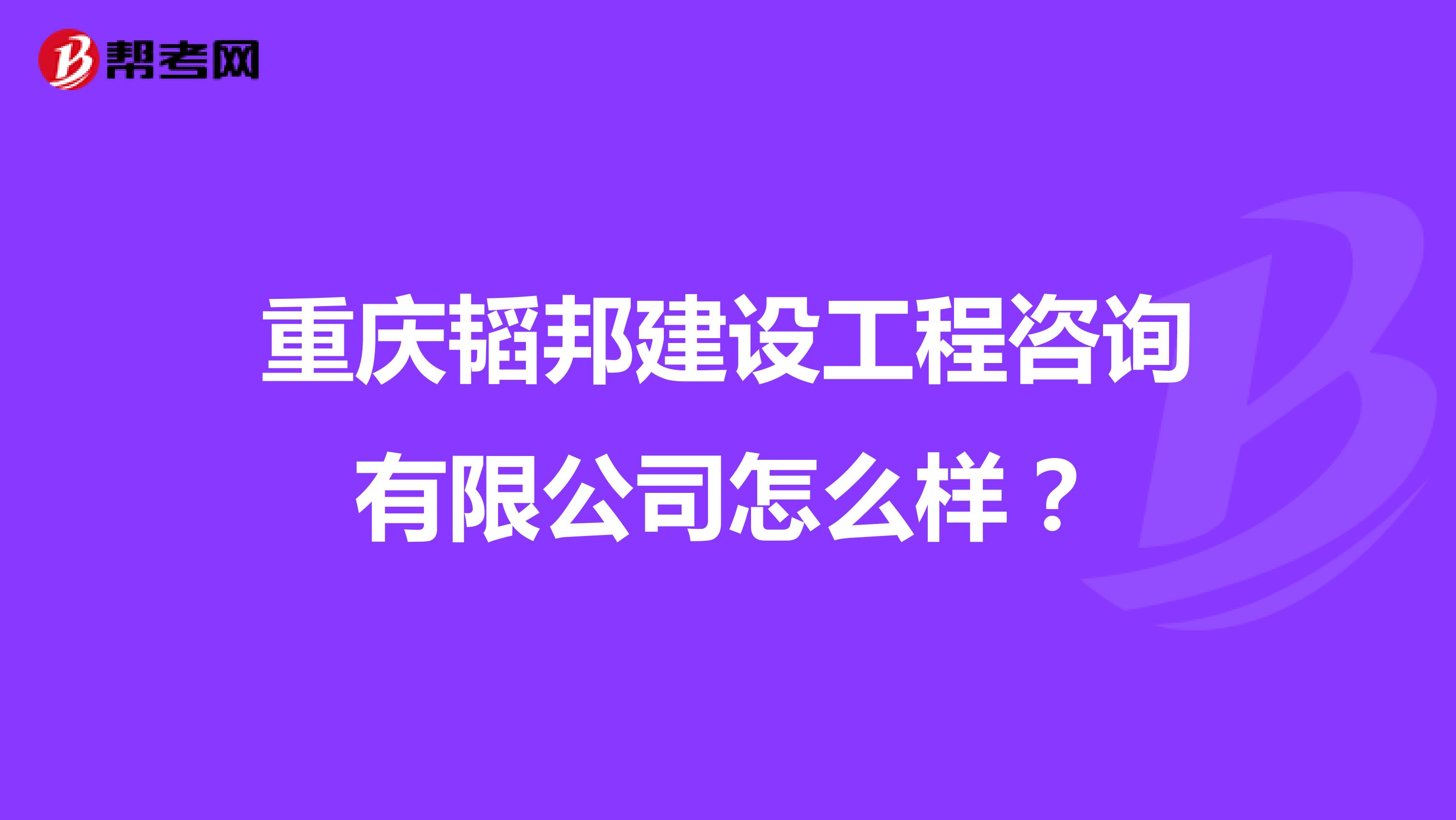 重庆韬邦建设工程咨询有限公司怎么样？