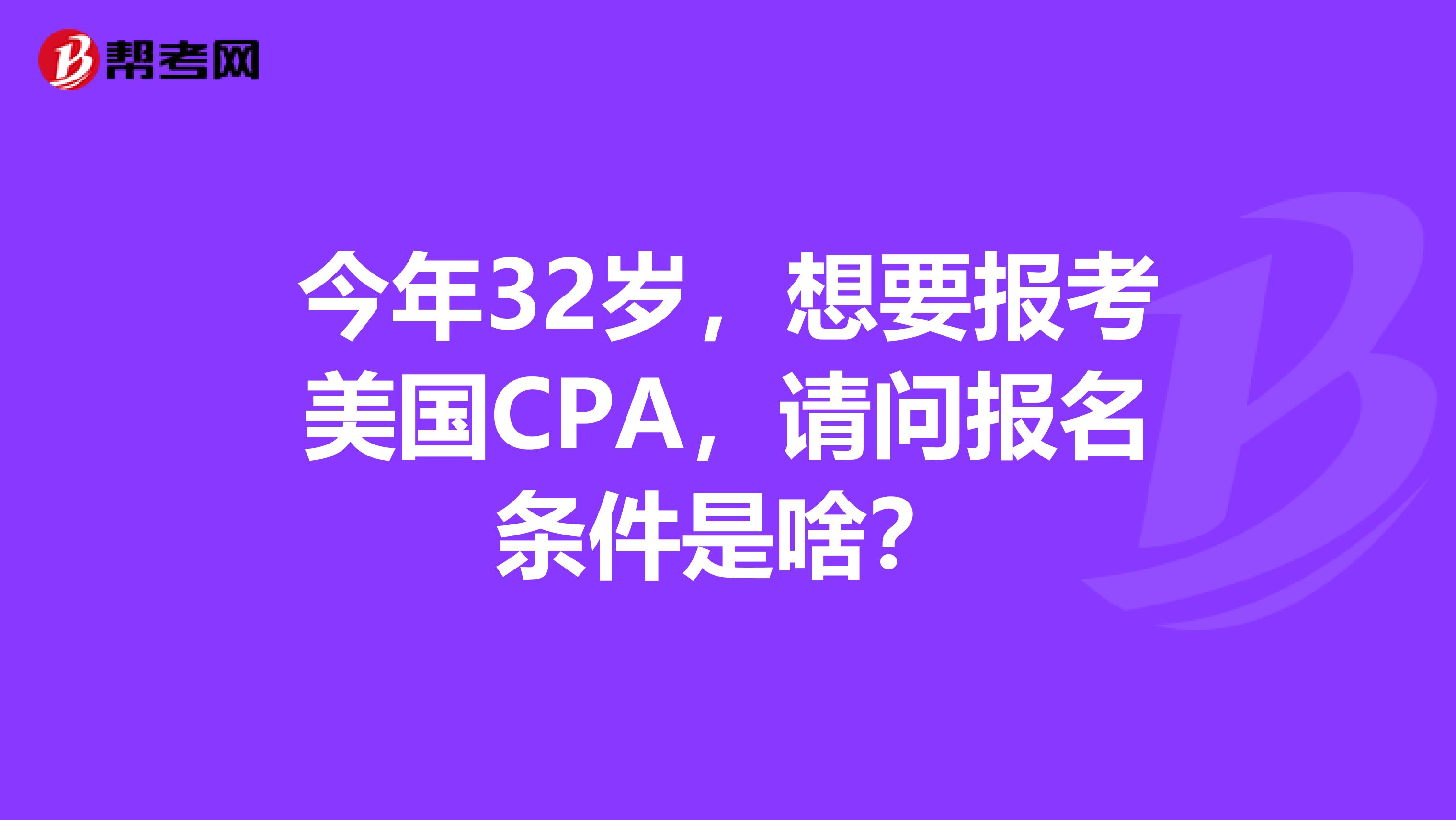 今年32岁，想要报考美国CPA，请问报名条件是啥？