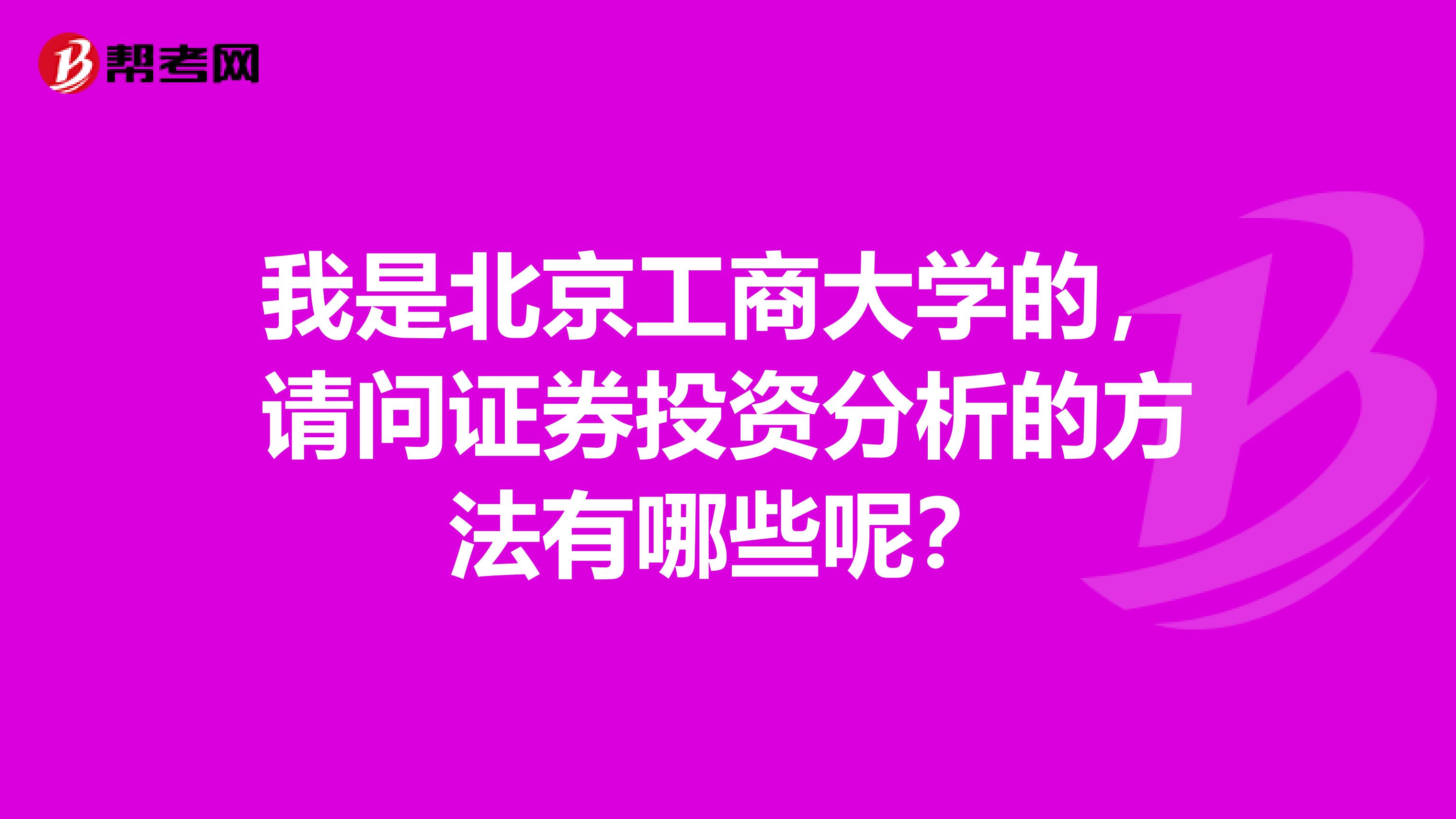 我是北京工商大学的，请问证券投资分析的方法有哪些呢？