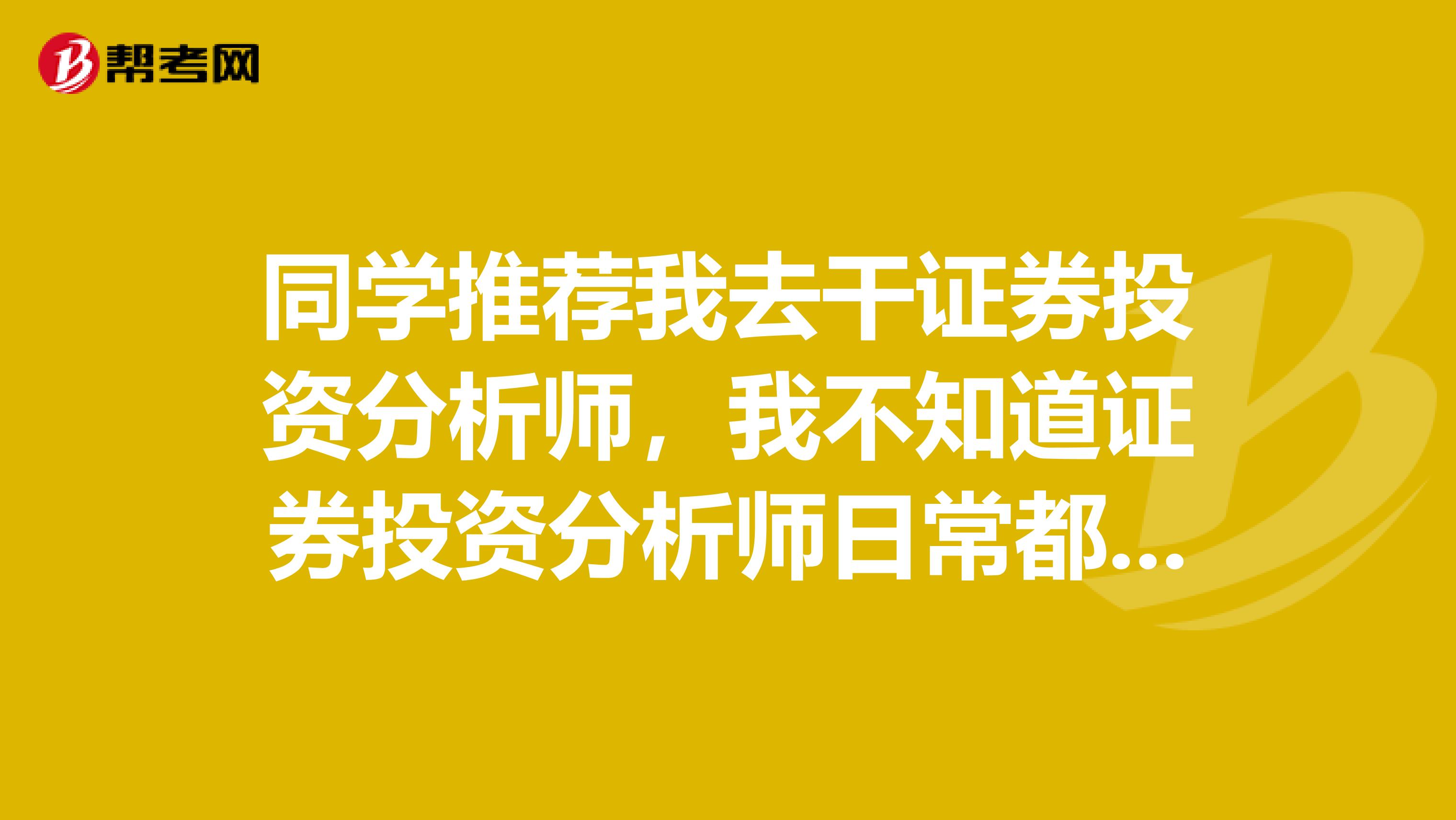 同学推荐我去干证券投资分析师,我不知道证券投资分析师日常都干些什么?
