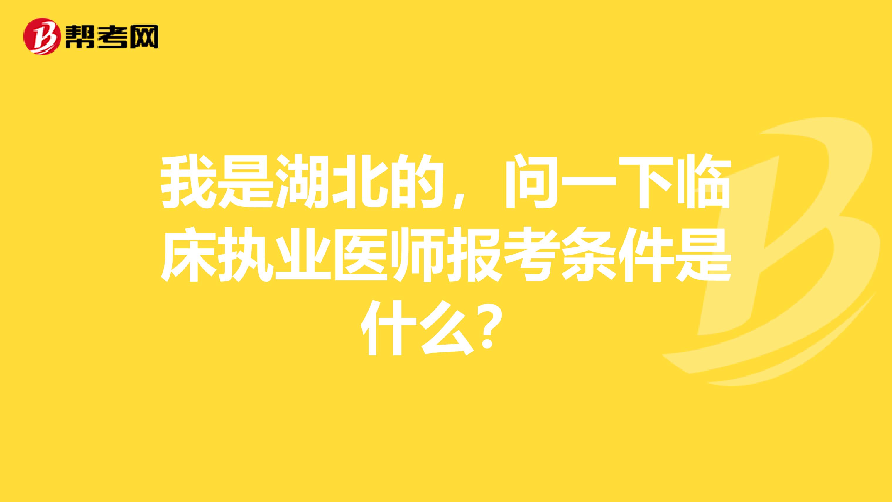 我是湖北的,问一下临床执业医师报考条件是什么?