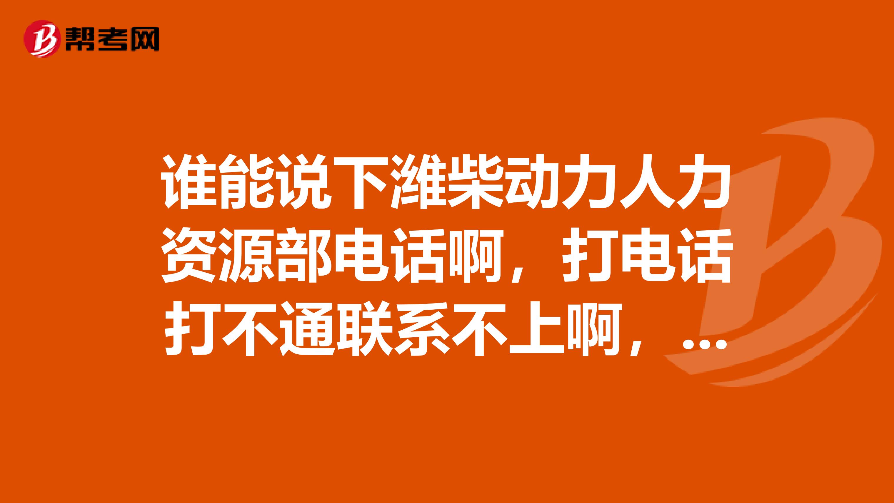 谁能说下潍柴动力人力资源部电话啊,打电话打不通联系不上啊,急急急