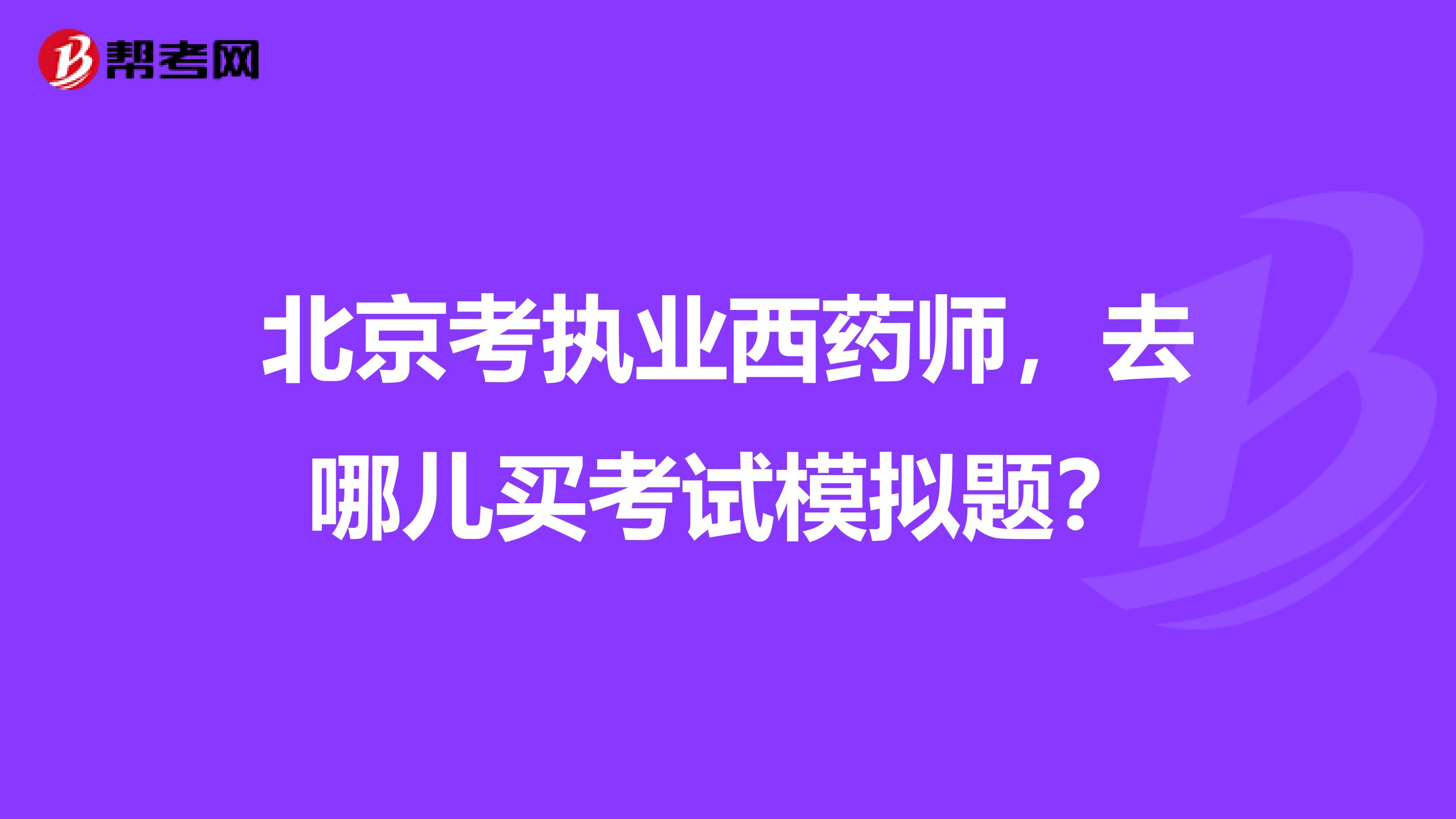 北京考执业西药师,去哪儿买考试模拟题?