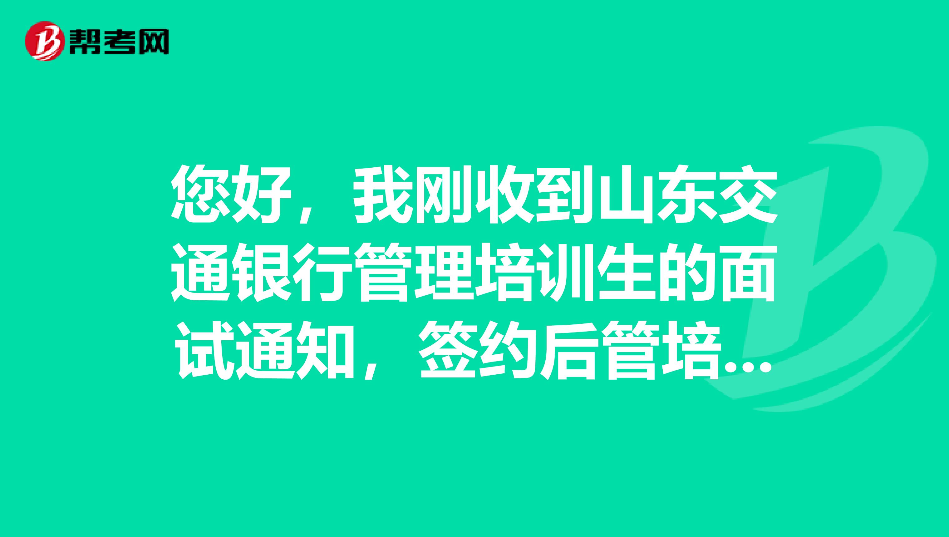 您好,我刚收到山东交通银行管理培训生的面试通知,签约后管培生和普通职位有什么不同?