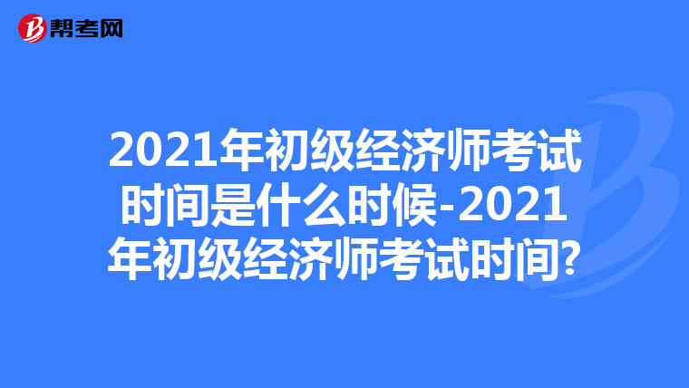 2021年初级经济师考试时间是什么时候-2021年初级经济师考试时间?