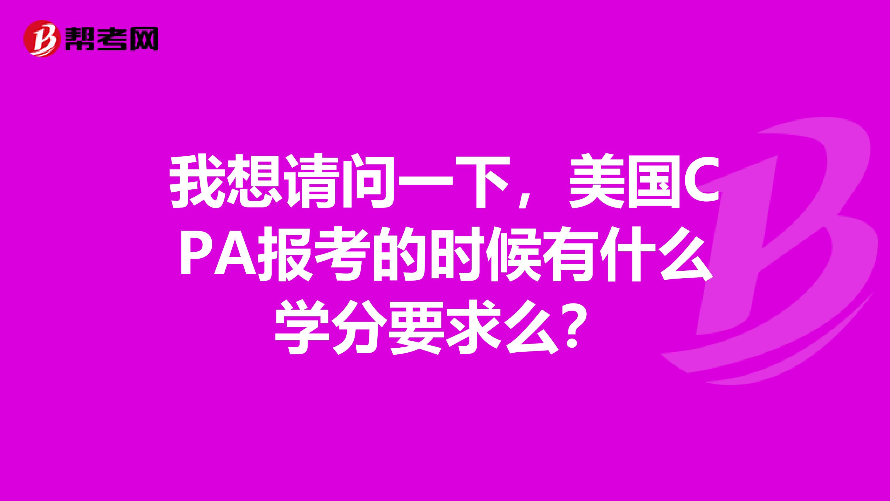 我想请问一下，美国CPA报考的时候有什么学分要求么？