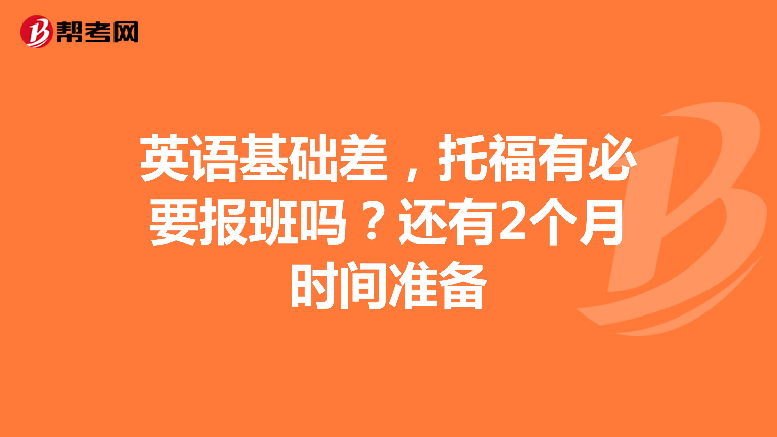 英语基础差,托福有必要报班吗?还有2个月时间准备