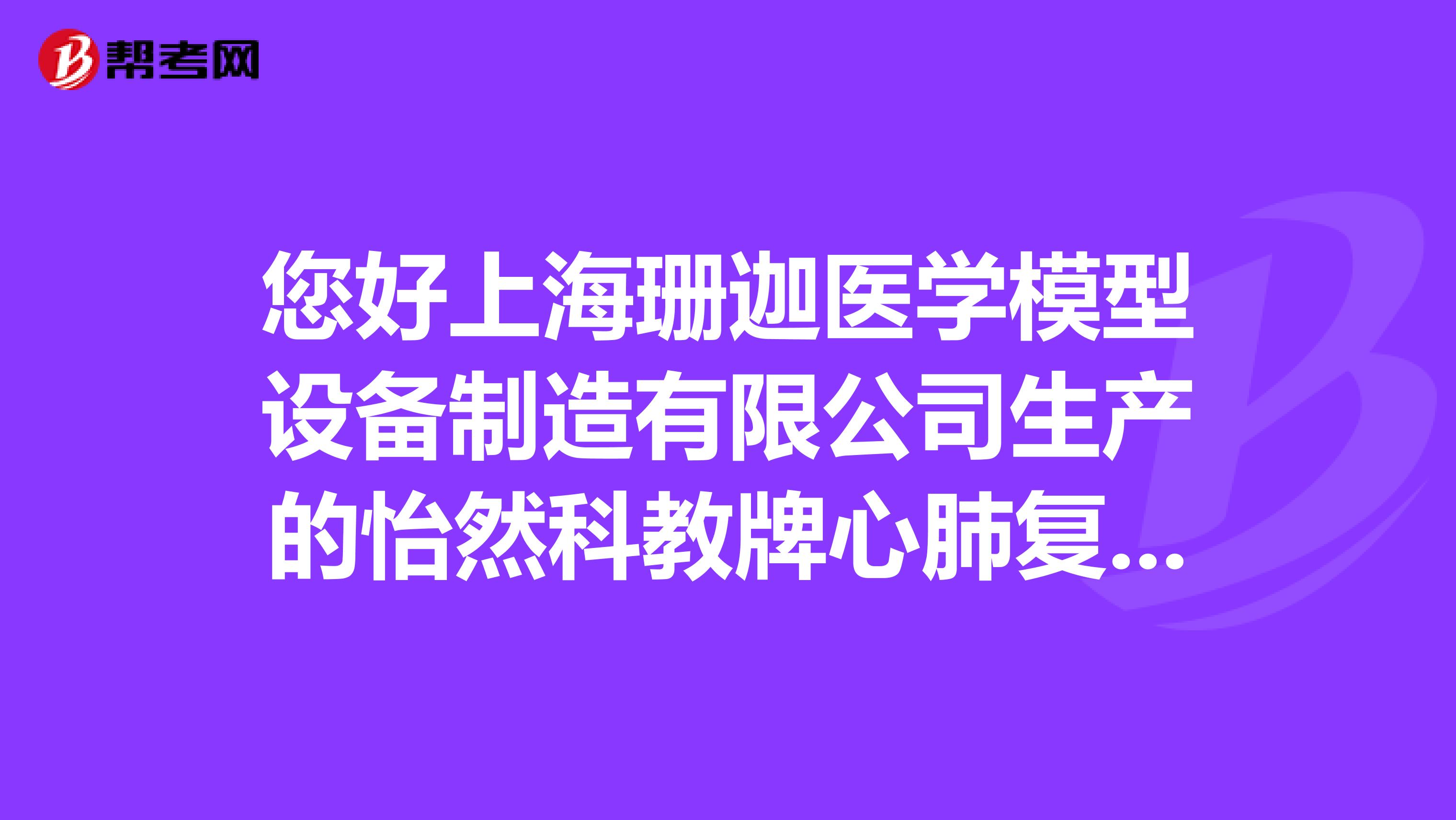 您好上海珊迦医学模型设备制造有限公司生产的怡然科教牌心肺复苏模拟人教学模型质量怎么样呢