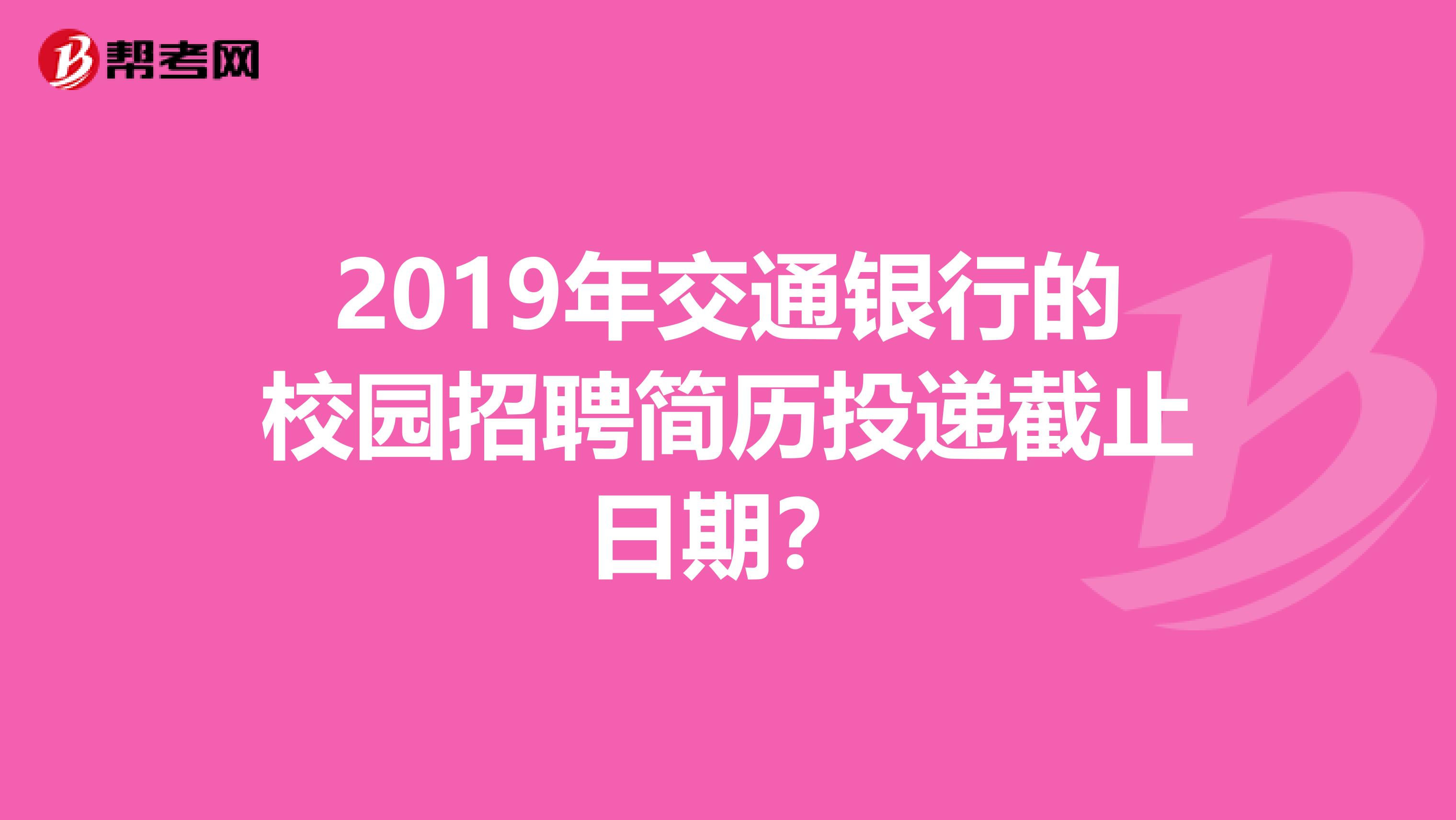 2019年交通银行的校园招聘简历投递截止日期?