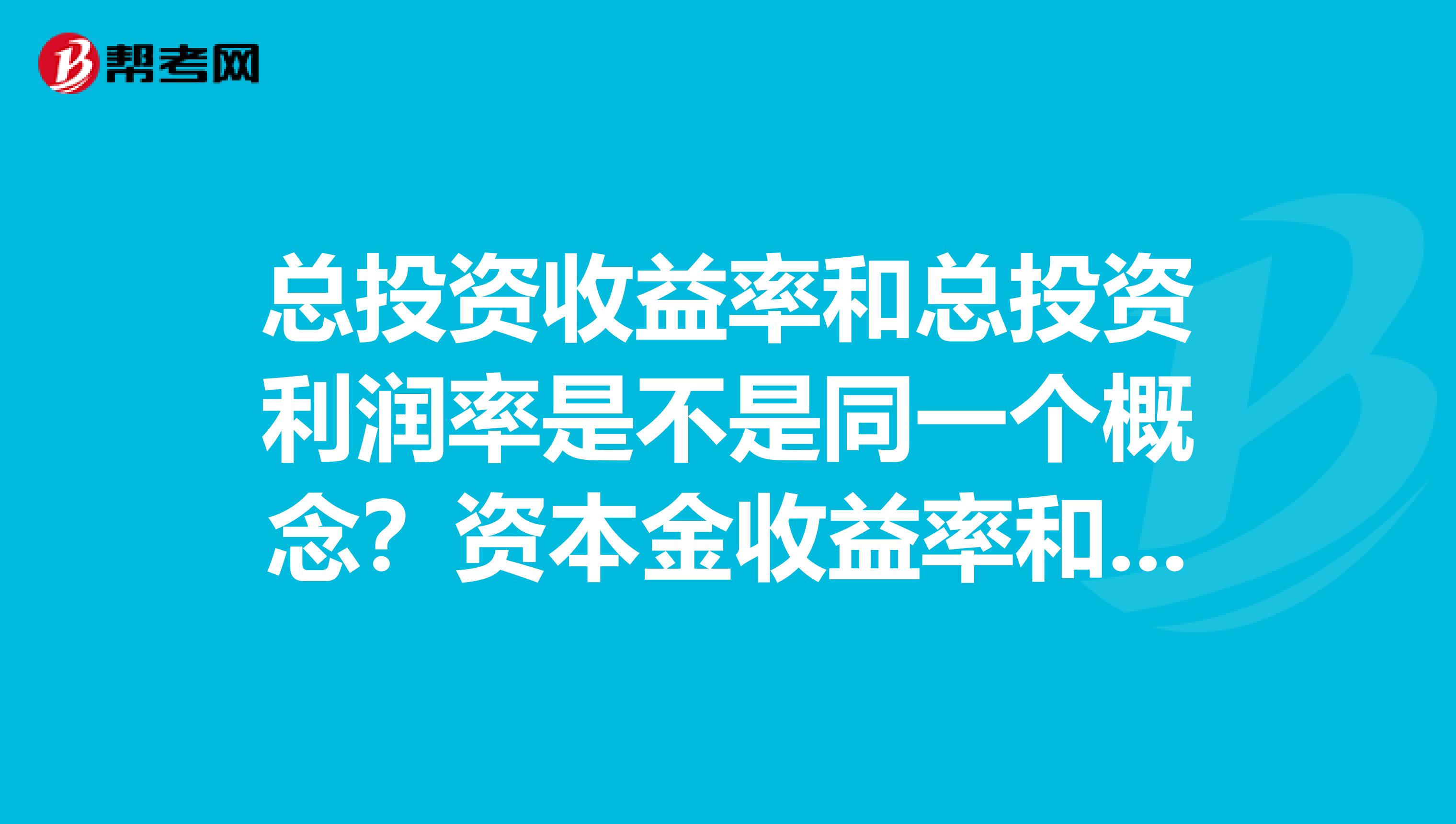 总投资收益率和总投资利润率是不是同一个概念？资本金收益率和资本金利润率也同样是不是同一个概念？