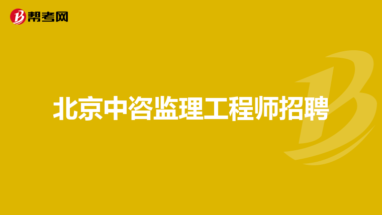北京中咨监理工程师招聘