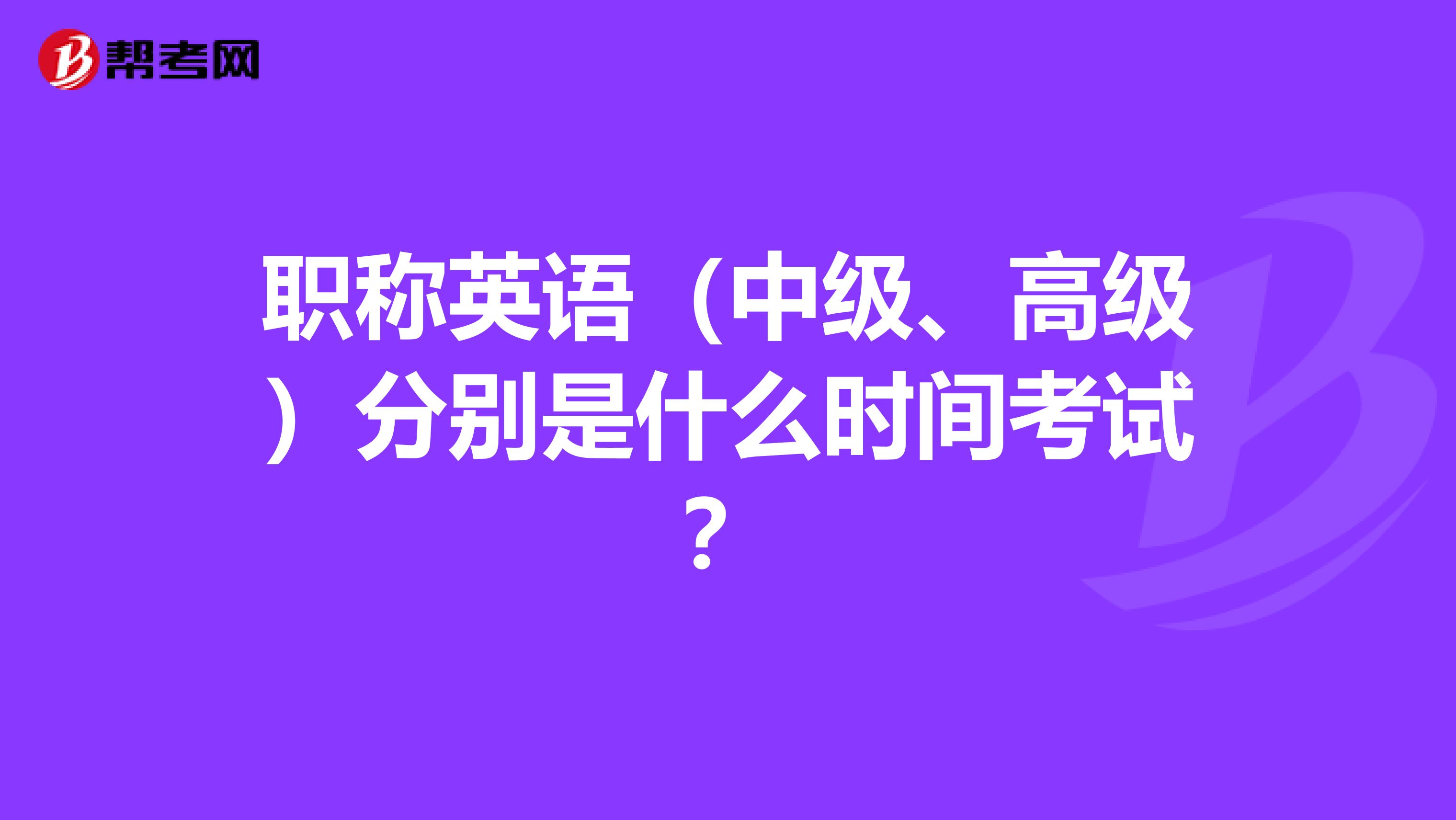 职称英语(中级、高级)分别是什么时间考试?