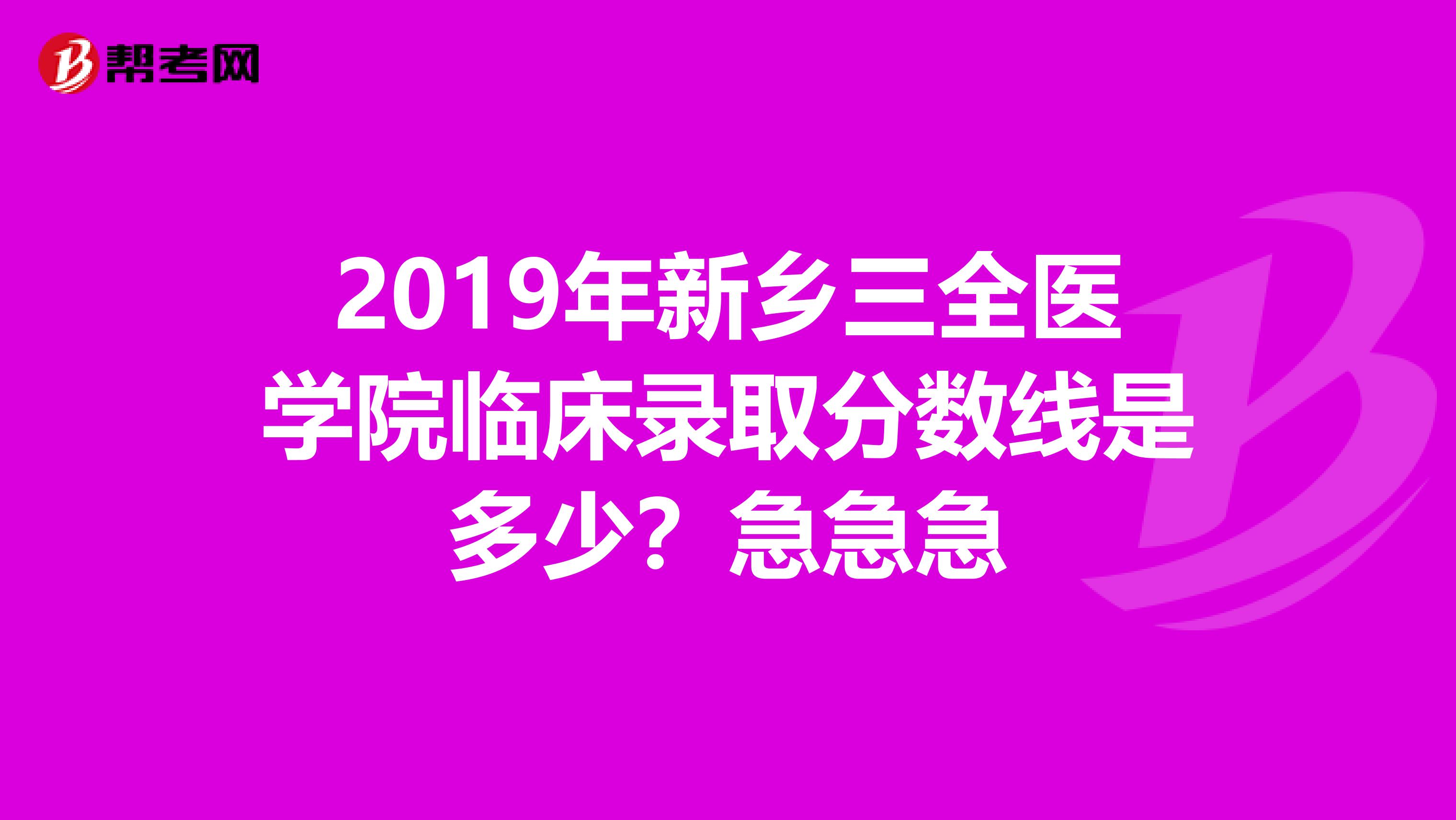 2019年新鄉(xiāng)三全醫(yī)學(xué)院臨床錄取分?jǐn)?shù)線是多少？急急急