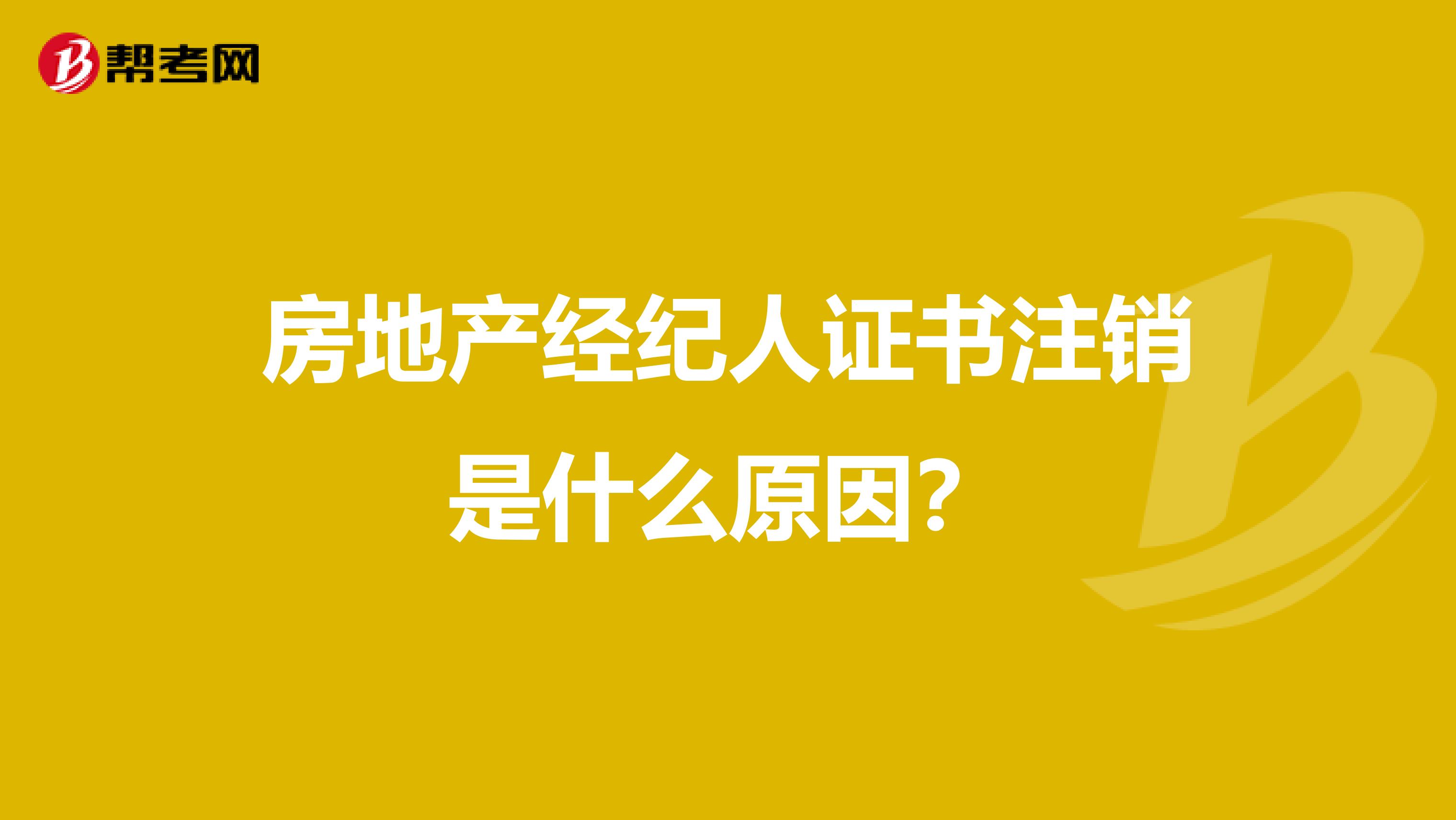 房地產經紀人證書注銷是什么原因？