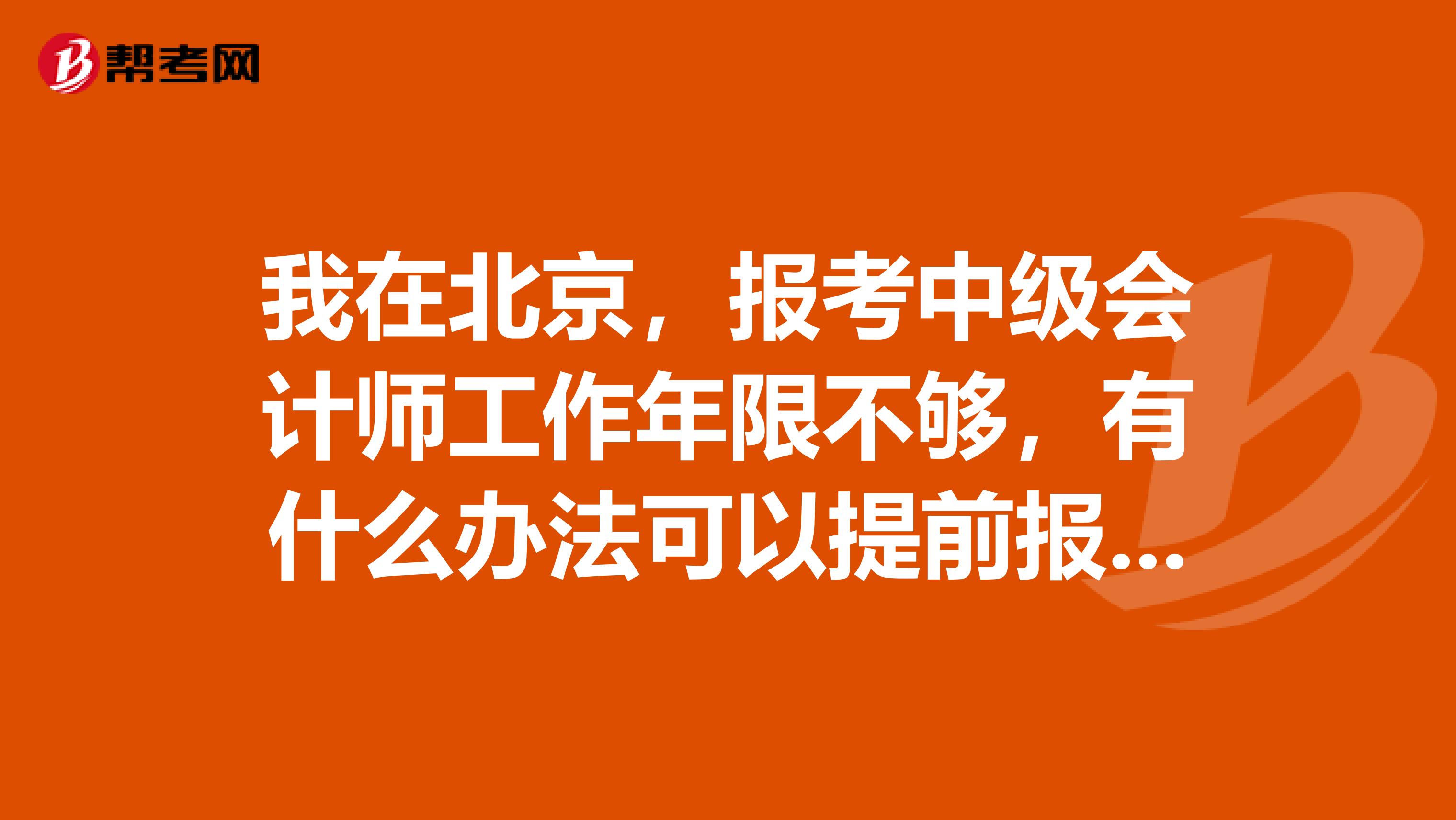 我在北京,报考中级会计师工作年限不够,有什么办法可以提前报名考试吗?能顺利拿证吗?