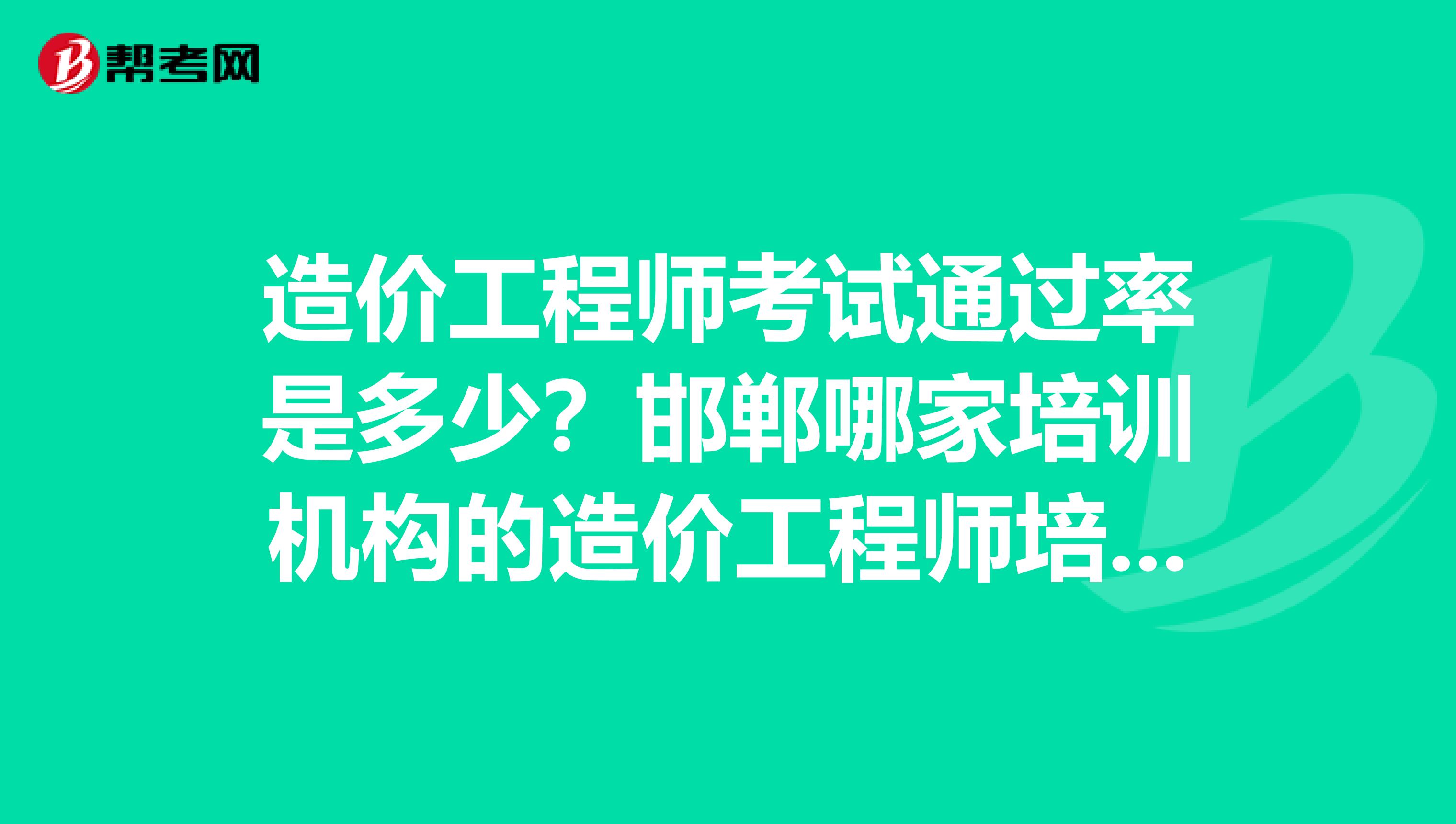 造价工程师考试通过率是多少?邯郸哪家培训机构的造价工程师培训的好啊?