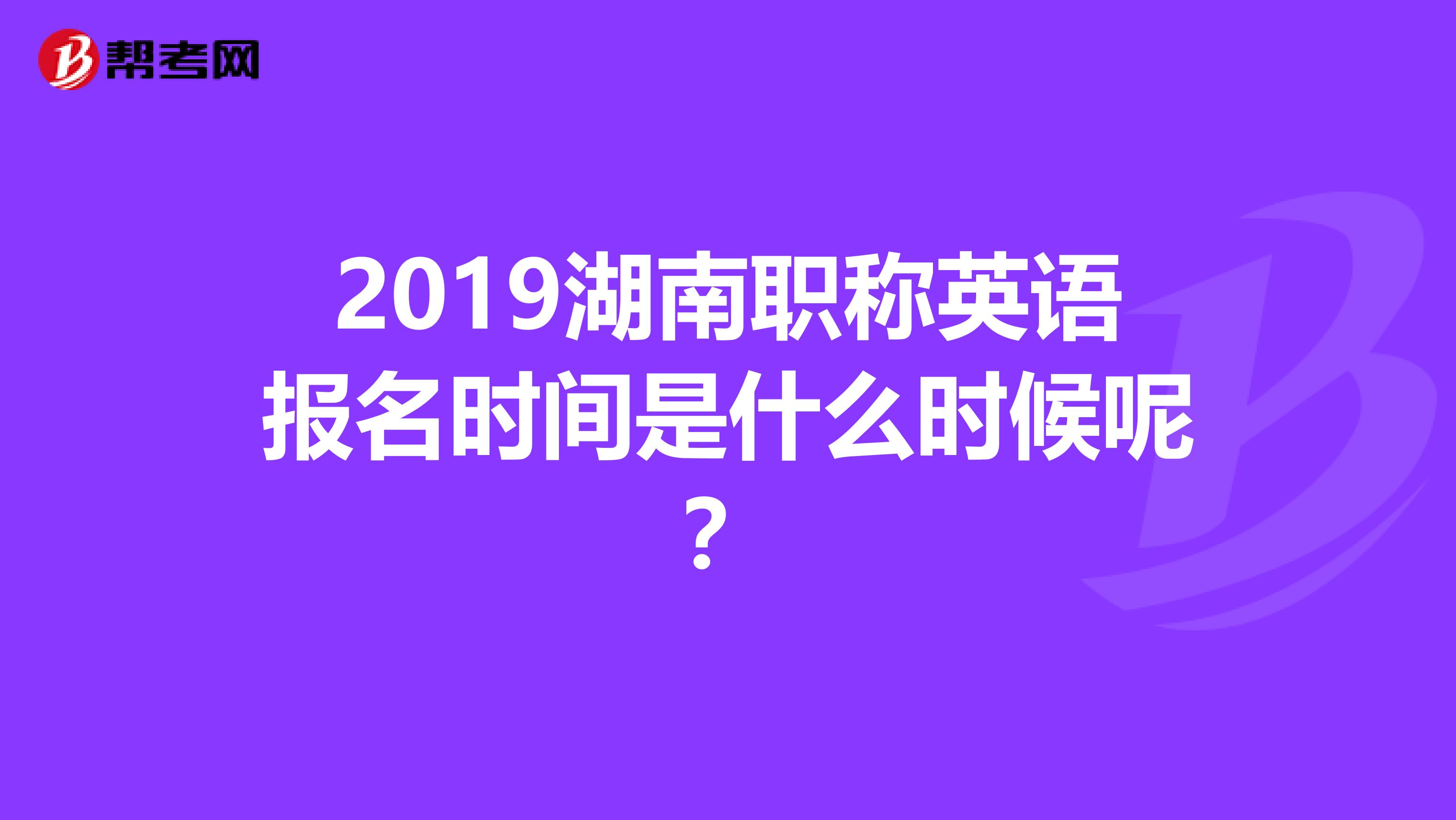 2019湖南职称英语报名时间是什么时候呢？
