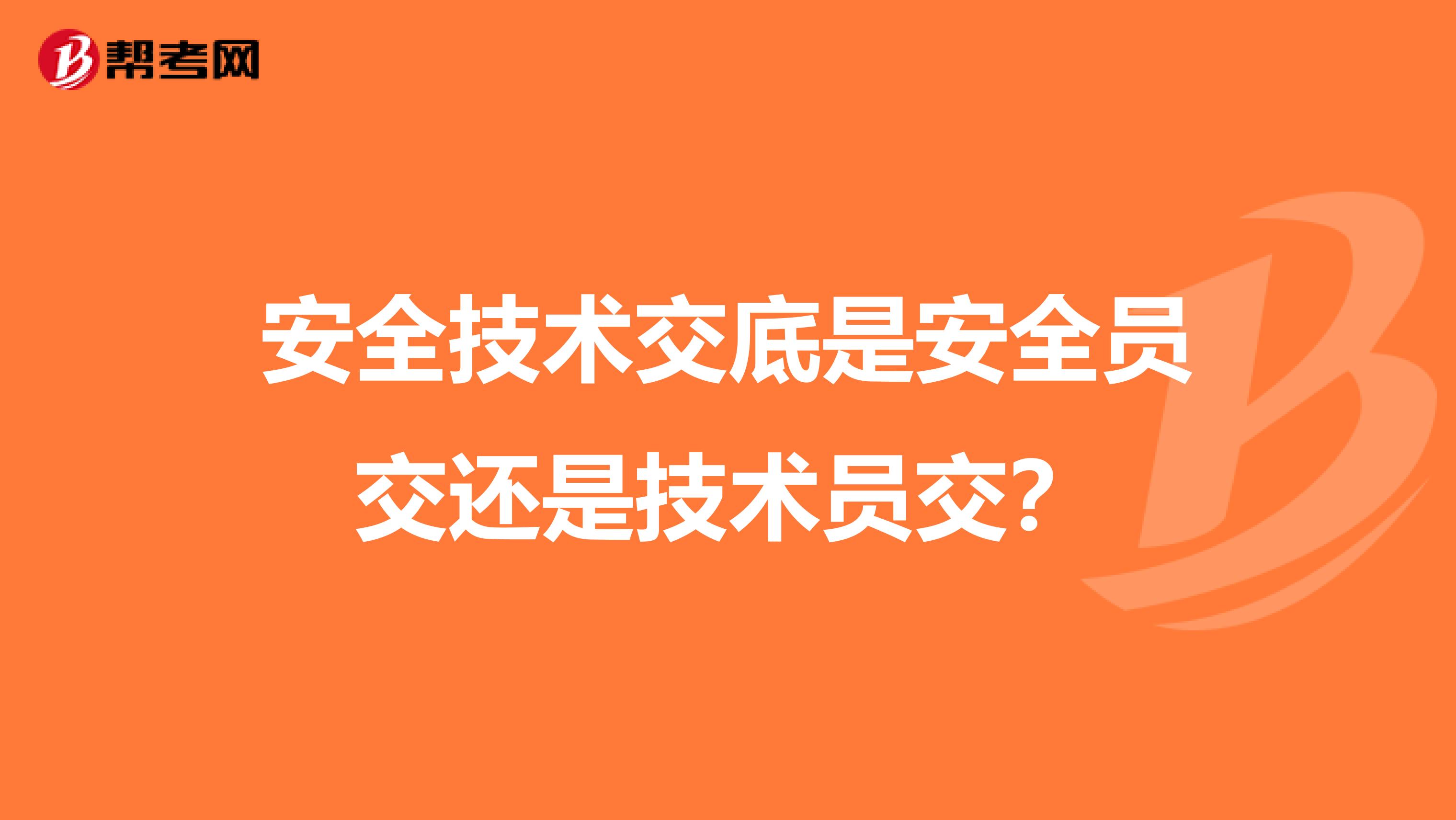 安全技术交底是安全员交还是技术员交？