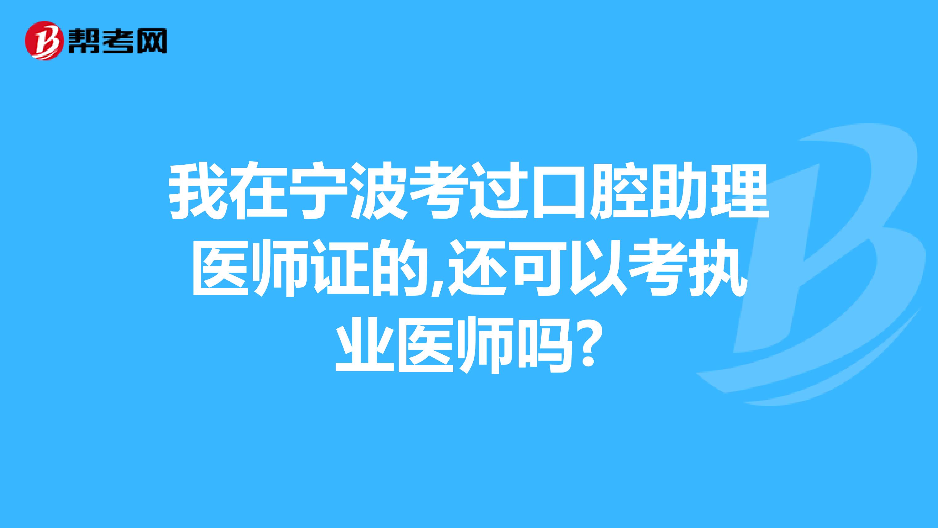 我在宁波考过口腔助理医师证的,还可以考执业医师吗?