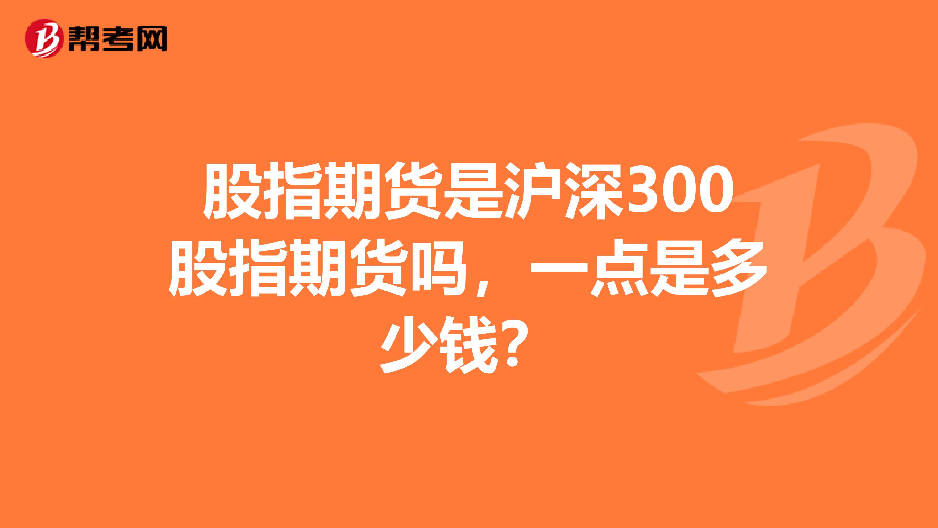 股指期货是沪深300股指期货吗，一点是多少钱？