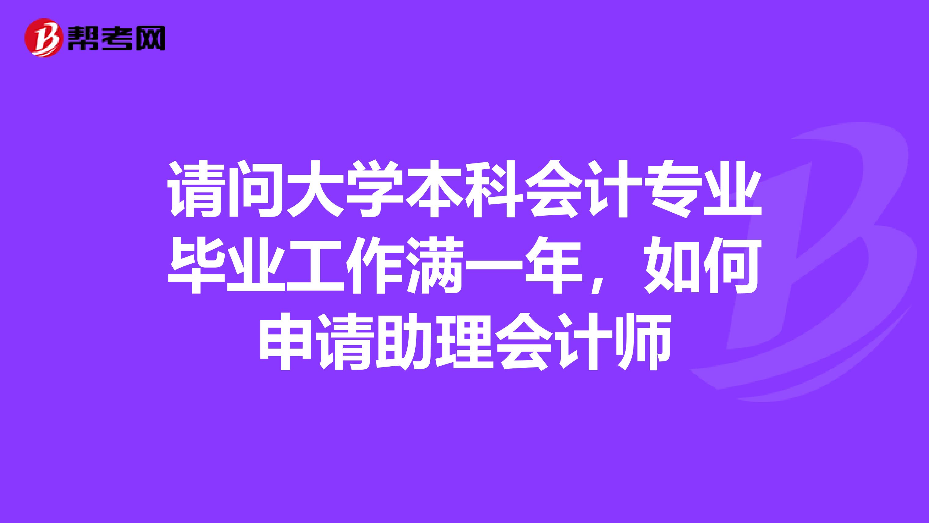 请问大学本科会计专业毕业工作满一年，如何申请助理会计师