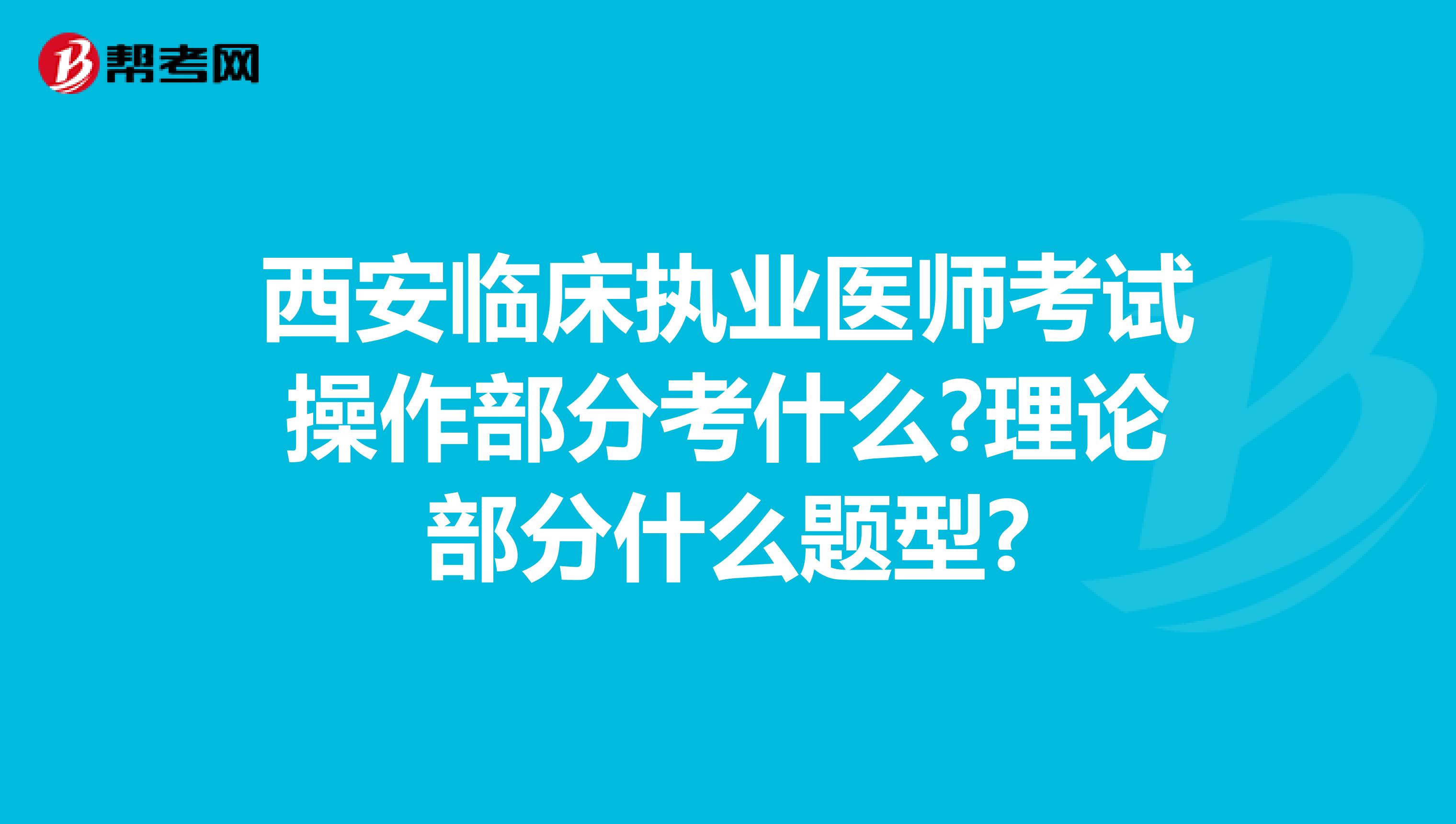 西安临床执业医师考试操作部分考什么?理论部分什么题型?