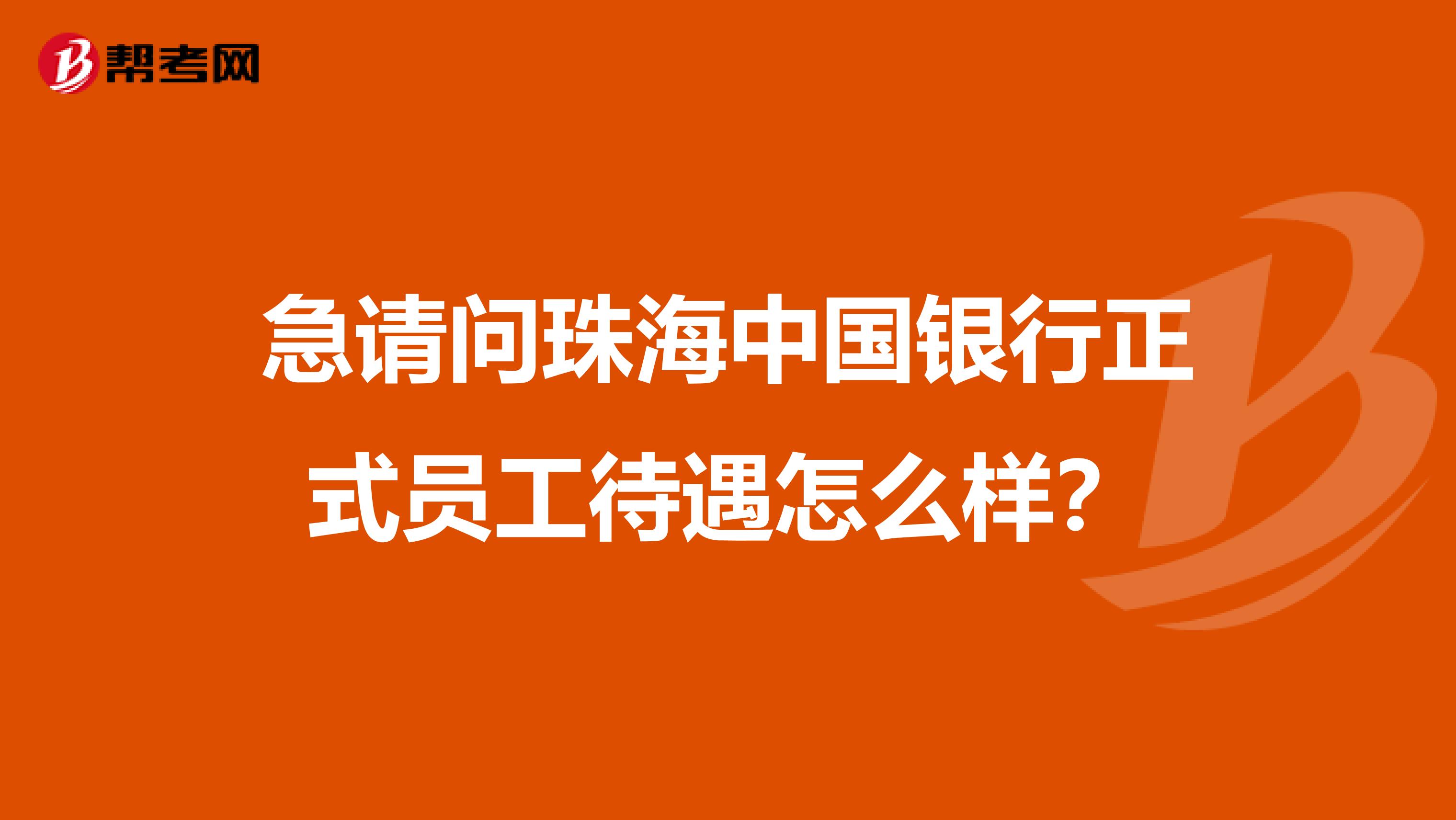 急请问珠海中国银行正式员工待遇怎么样？