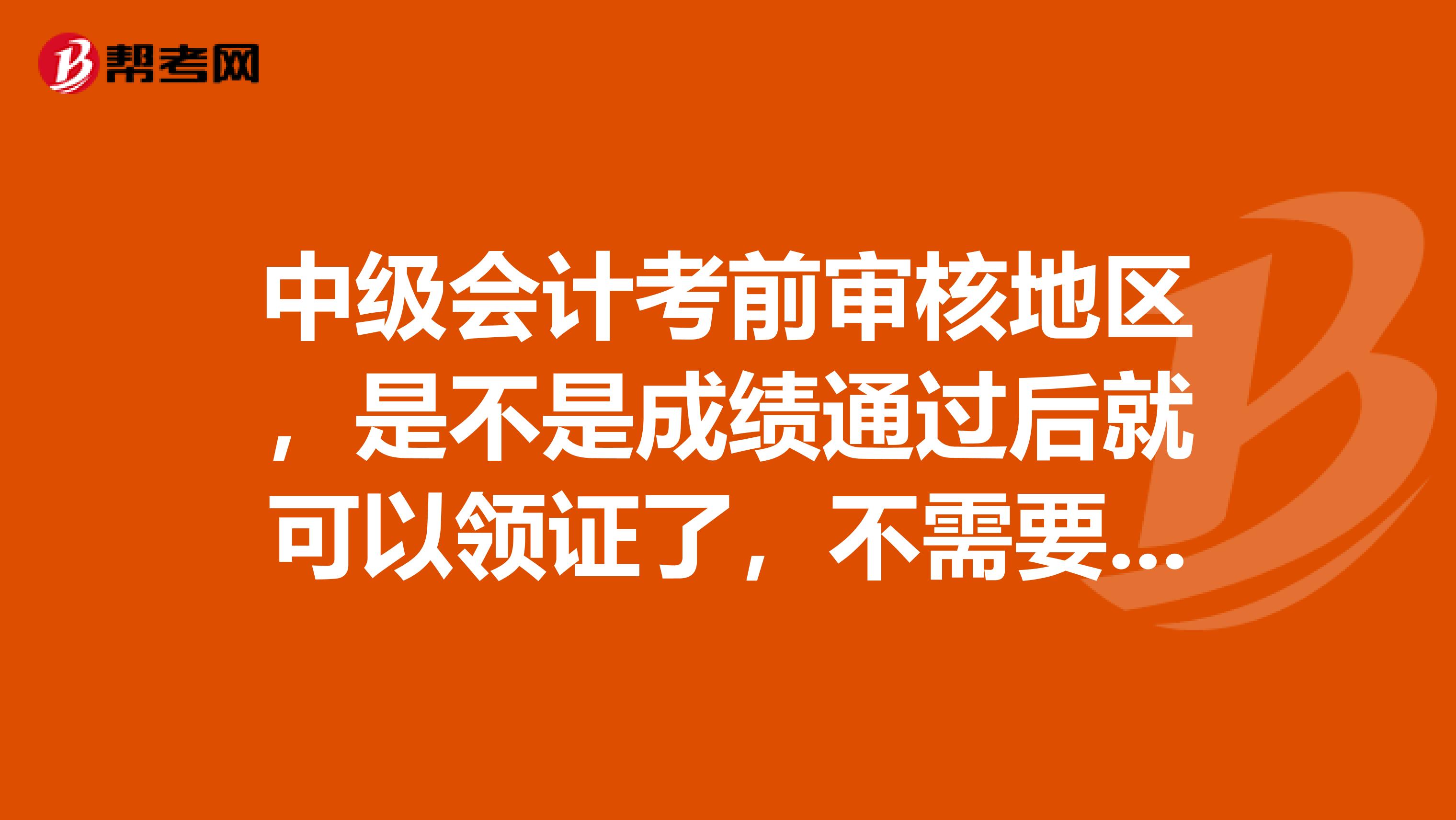 中级会计考前审核地区,是不是成绩通过后就可以领证了,不需要再审核资料了?