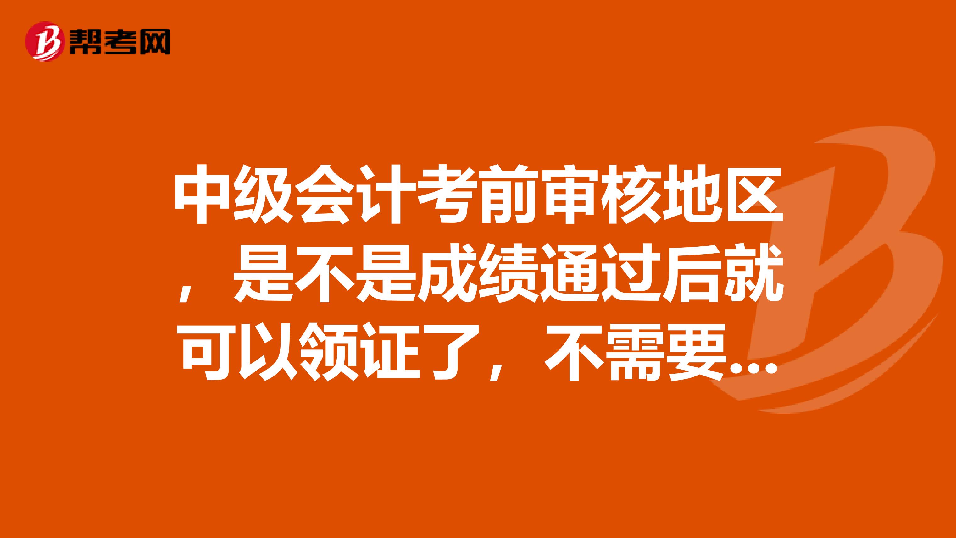 中级会计考前审核地区，是不是成绩通过后就可以领证了，不需要再审核资料了？