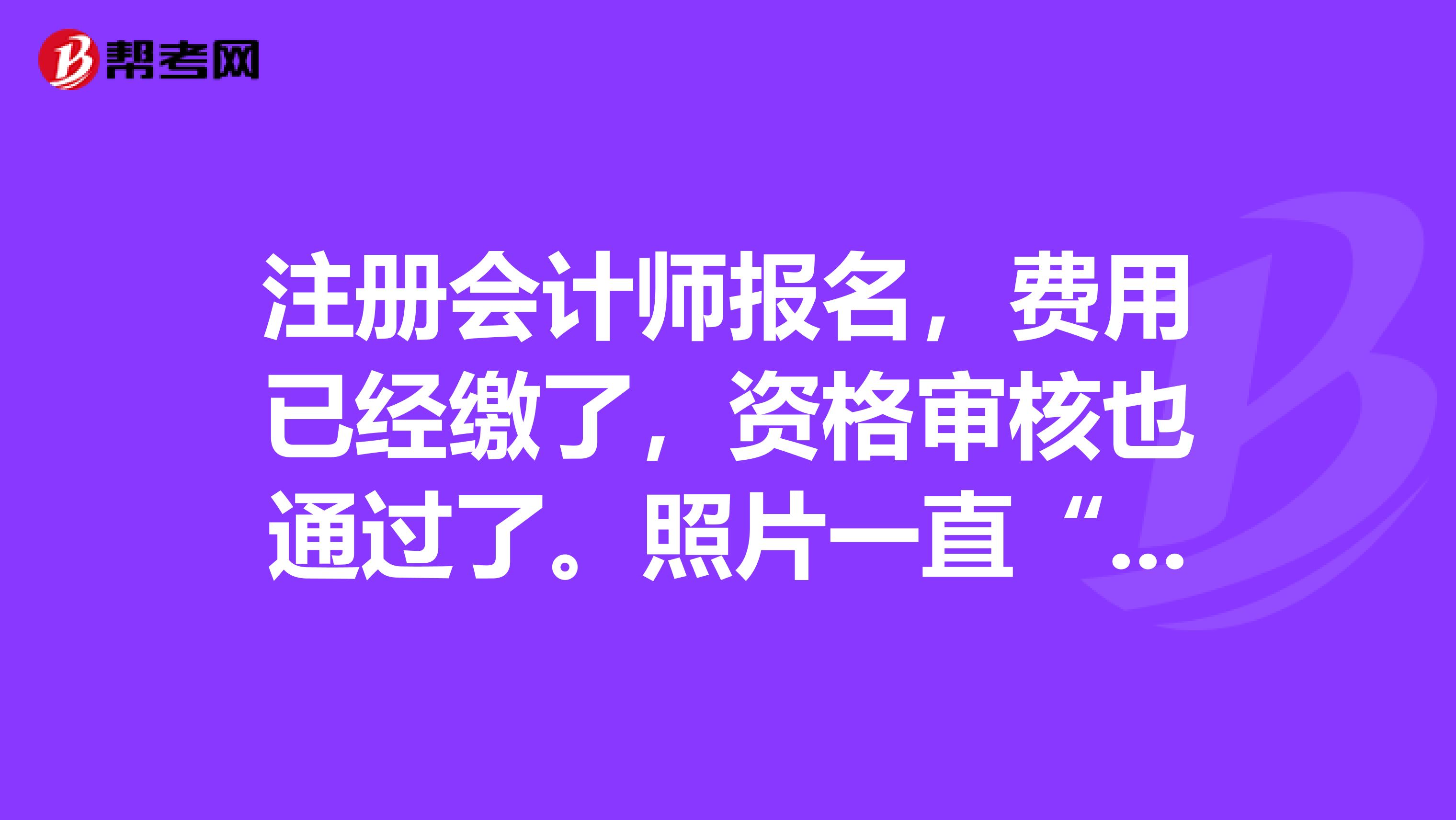 注冊會計師報名，費用已經(jīng)繳了，資格審核也通過了。照片一直“未審核”是怎么回事？