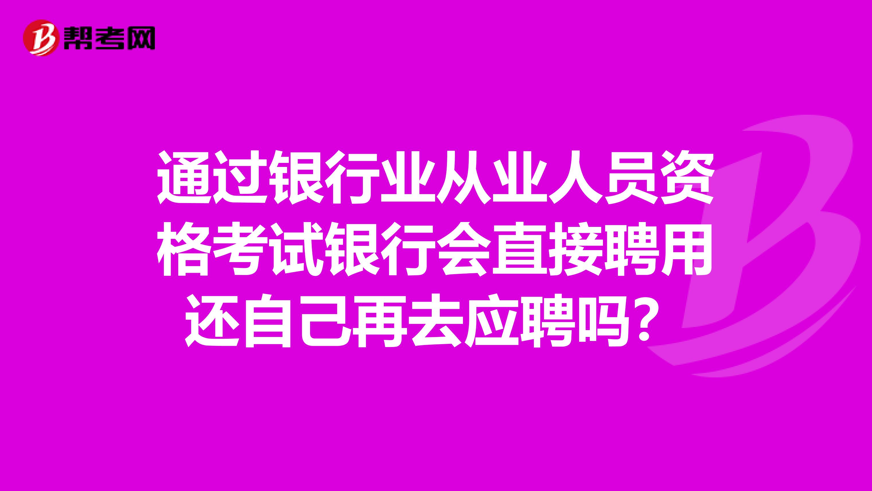 通过银行业从业人员资格考试银行会直接聘用还自己再去应聘吗？