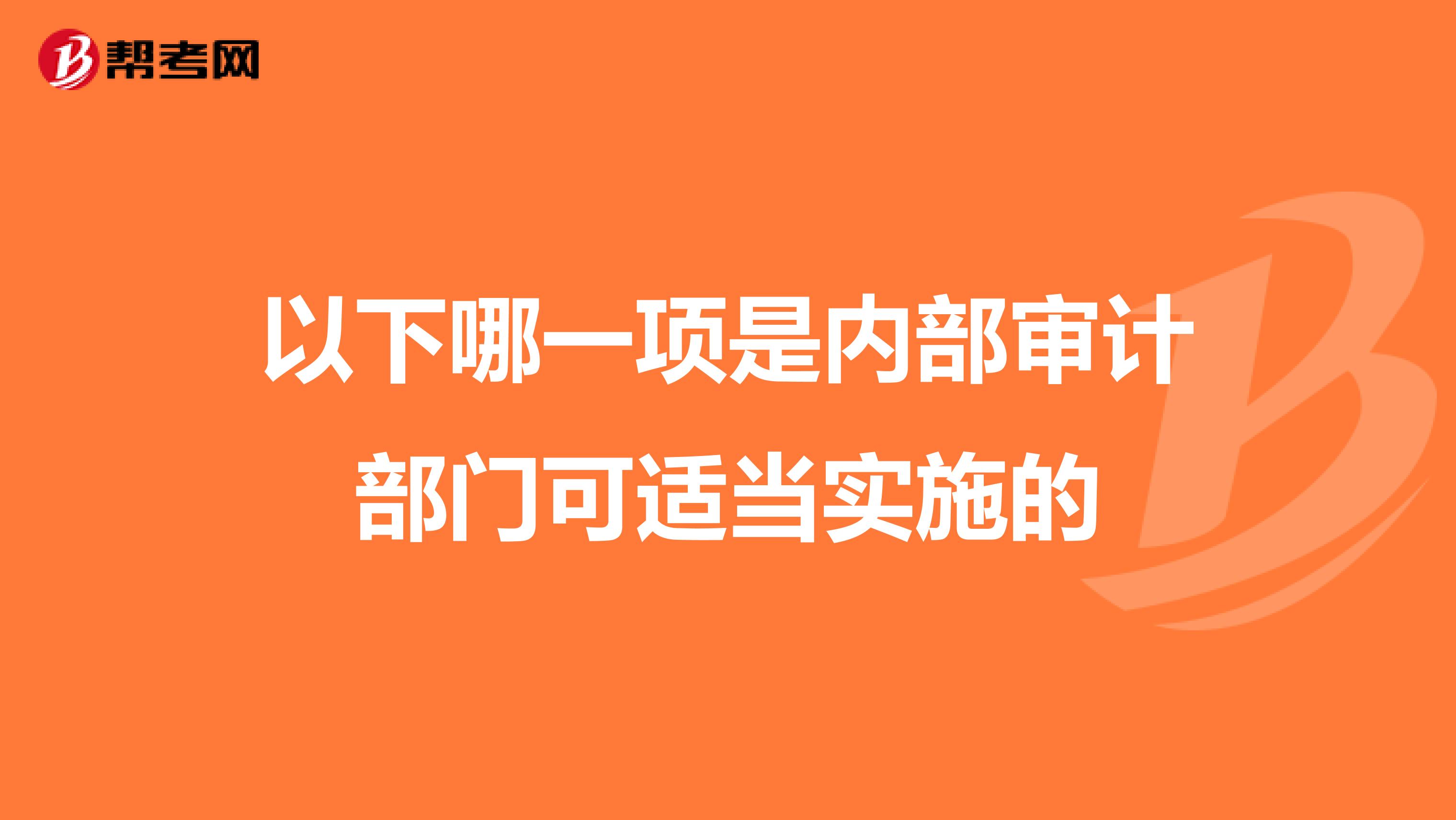 以下哪一项是内部审计部门可适当实施的
