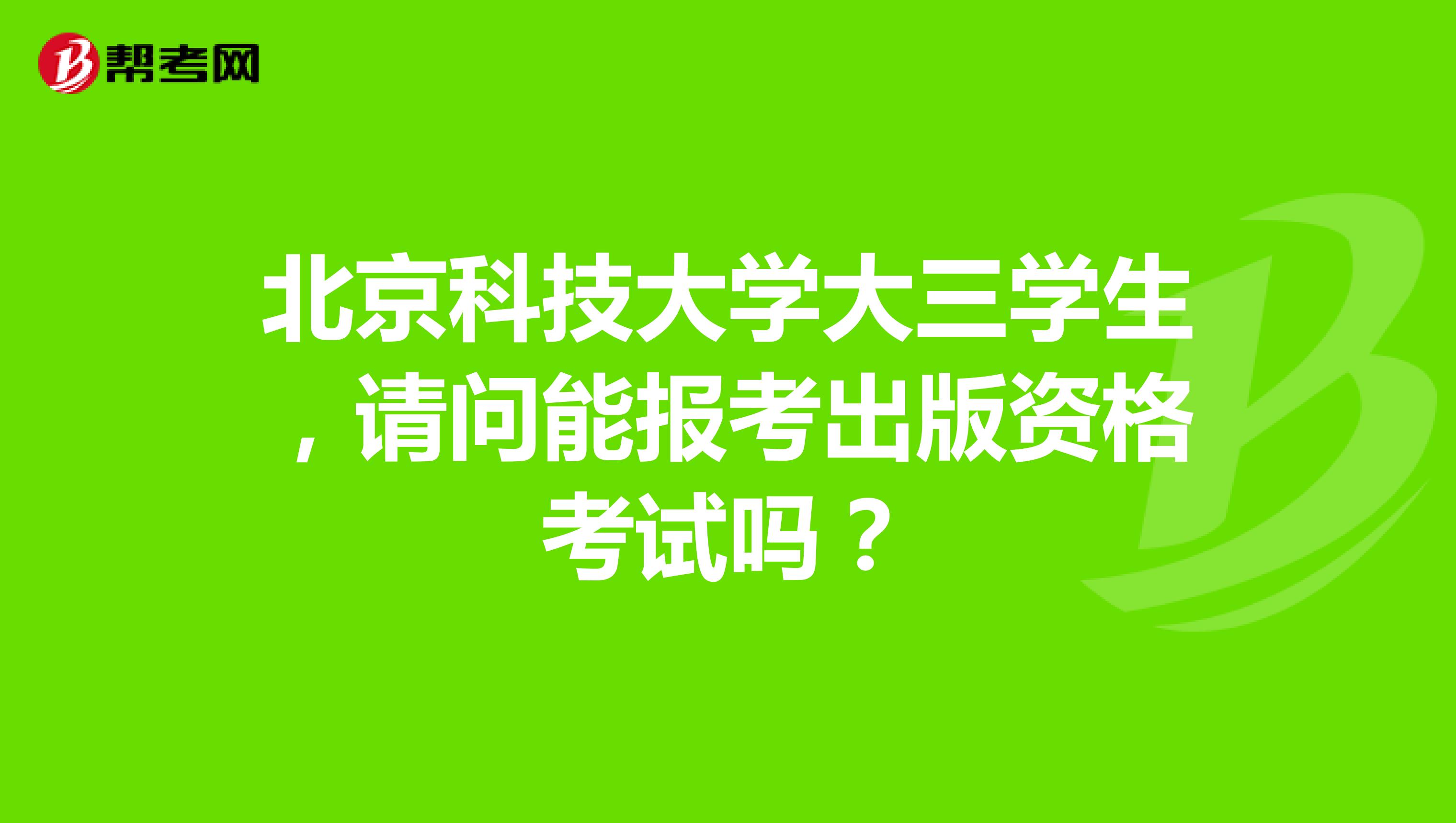 北京科技大学大三学生,请问能报考出版资格考试吗?