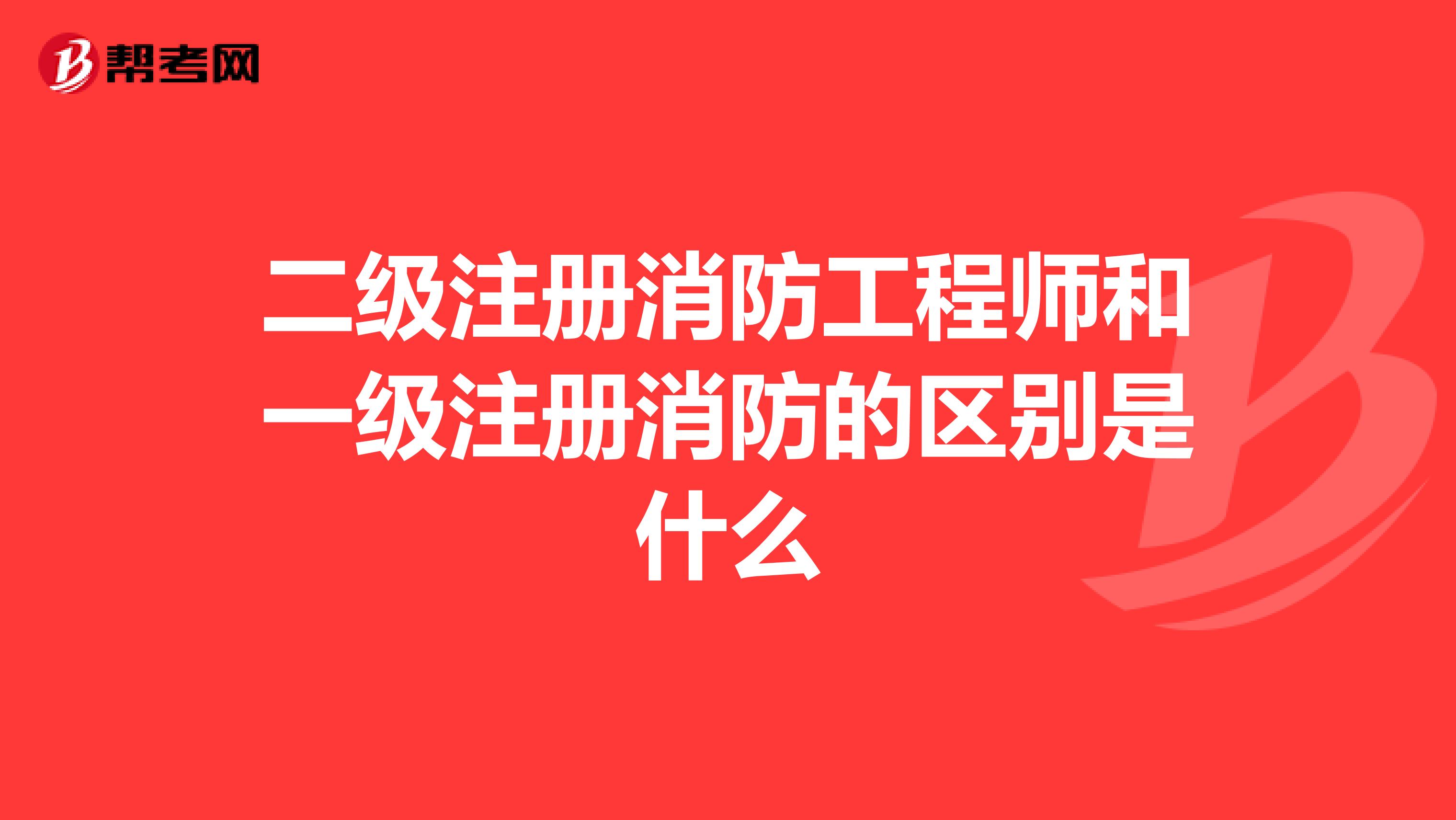二級注冊消防工程師和一級注冊消防的區別是什么