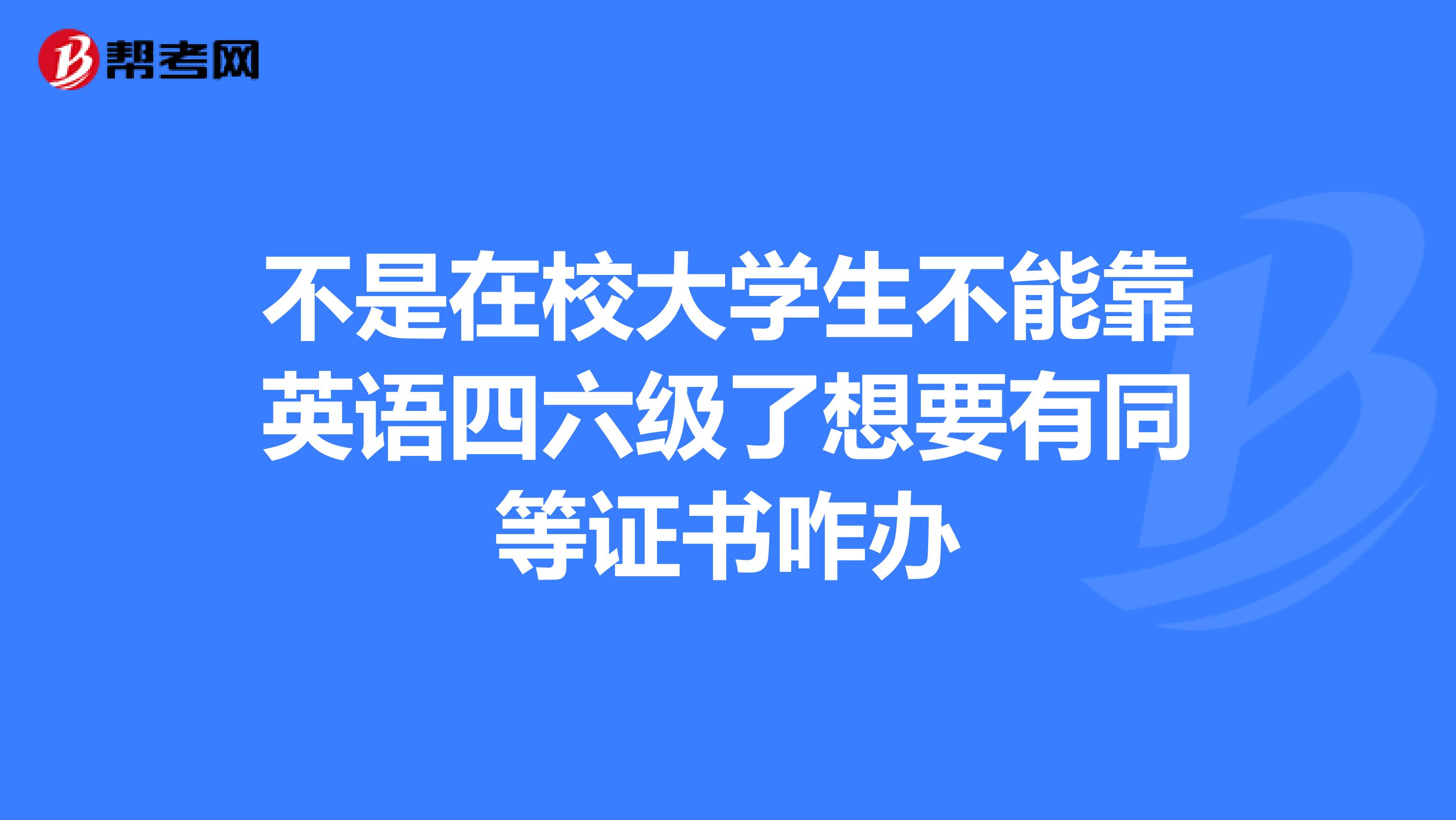 不是在校大学生不能靠英语四六级了想要有同等证书咋办
