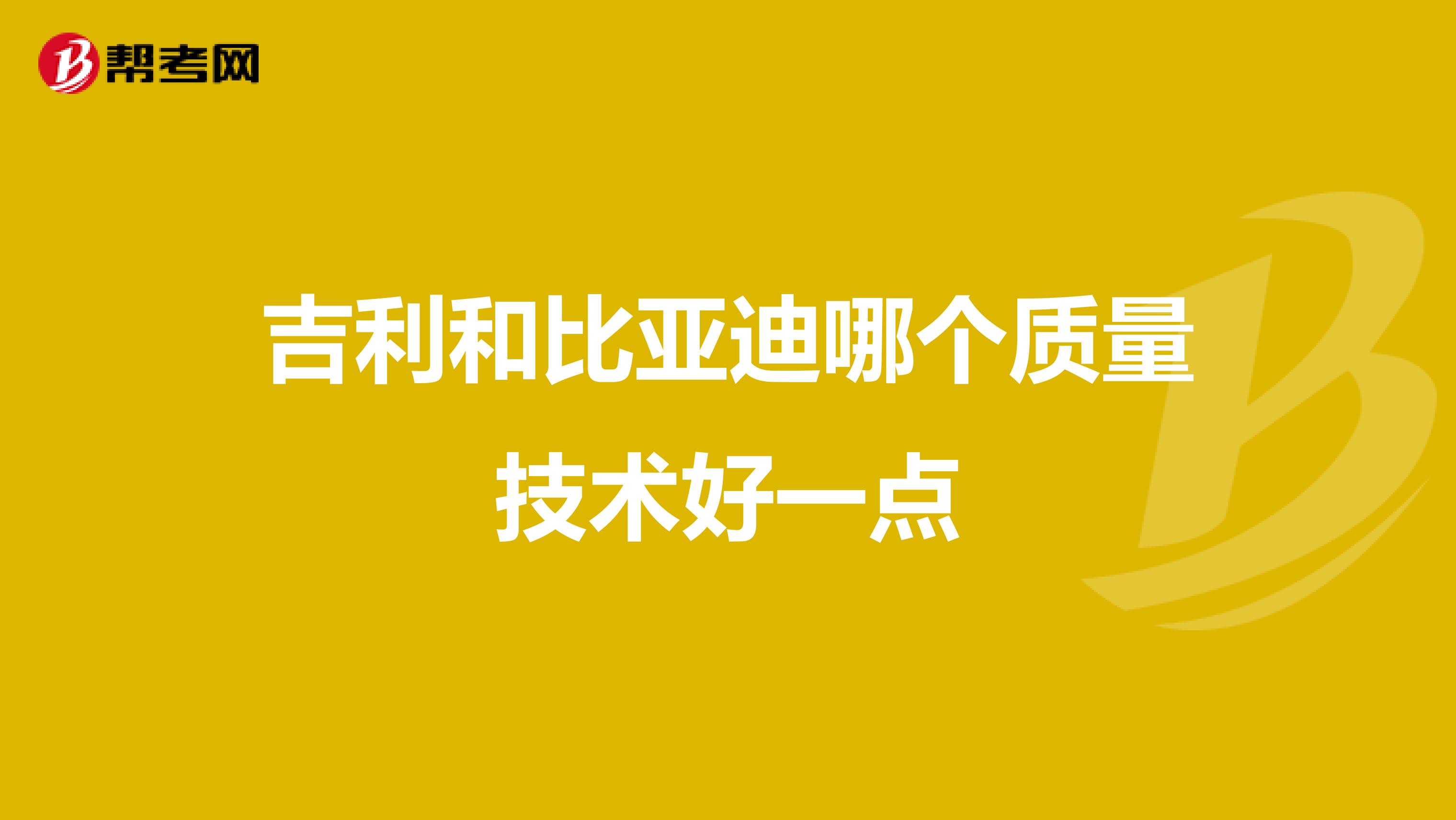 吉利和比亚迪哪个质量技术好一点