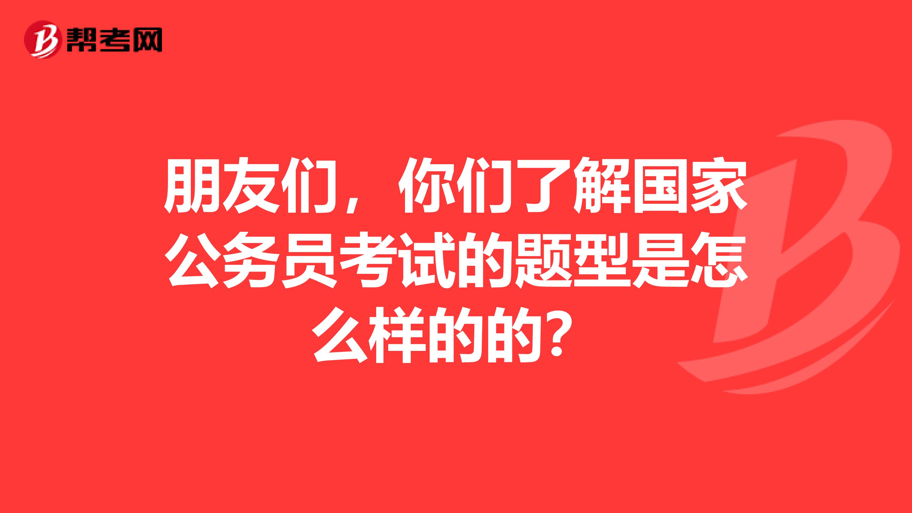 朋友们,你们了解国家公务员考试的题型是怎么样的的?