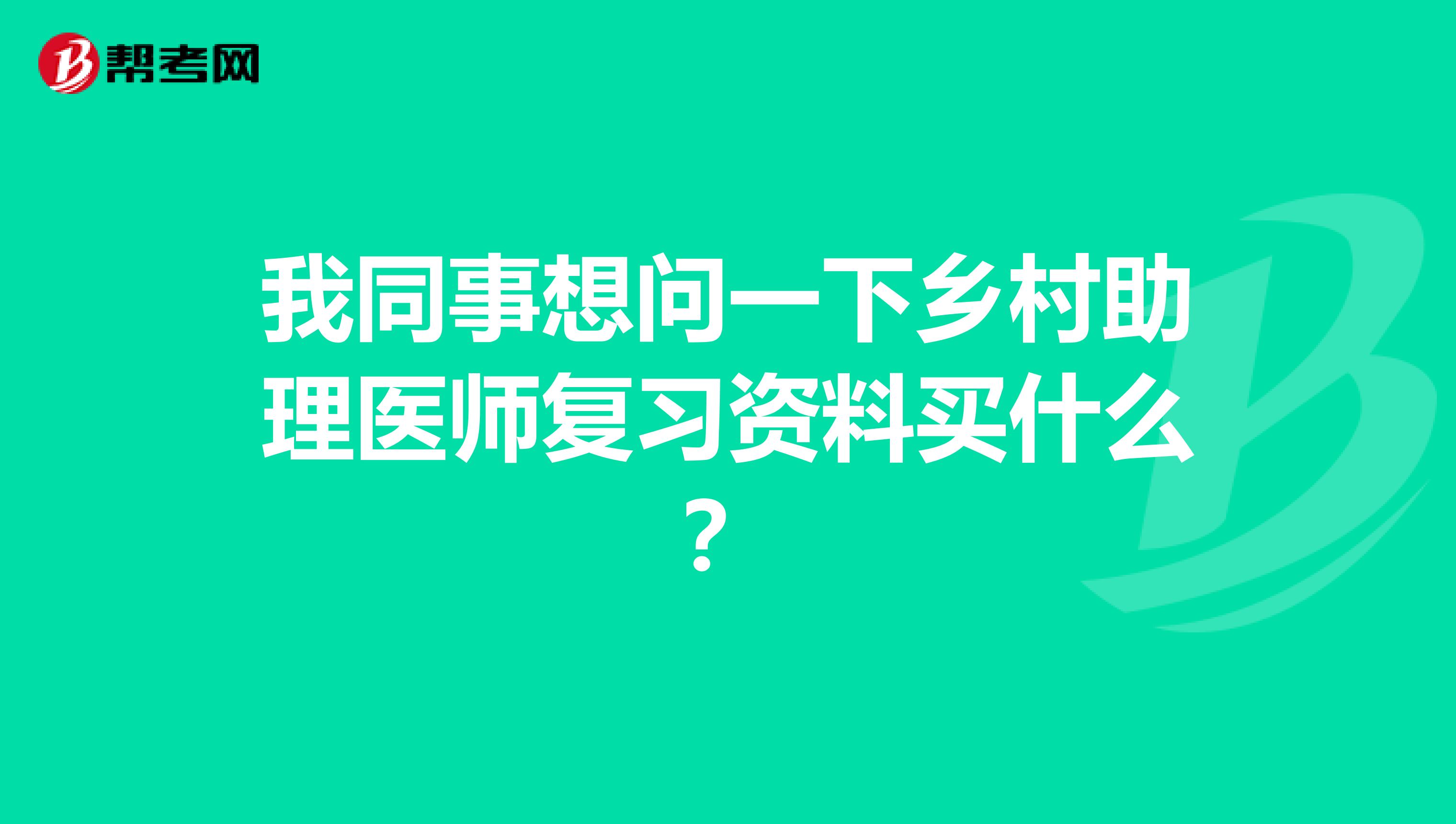 我同事想問(wèn)一下鄉(xiāng)村助理醫(yī)師復(fù)習(xí)資料買什么？