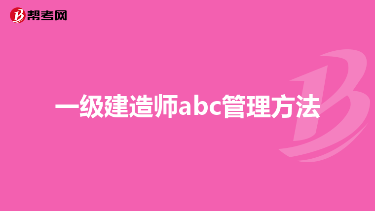 一级建造师abc管理方法