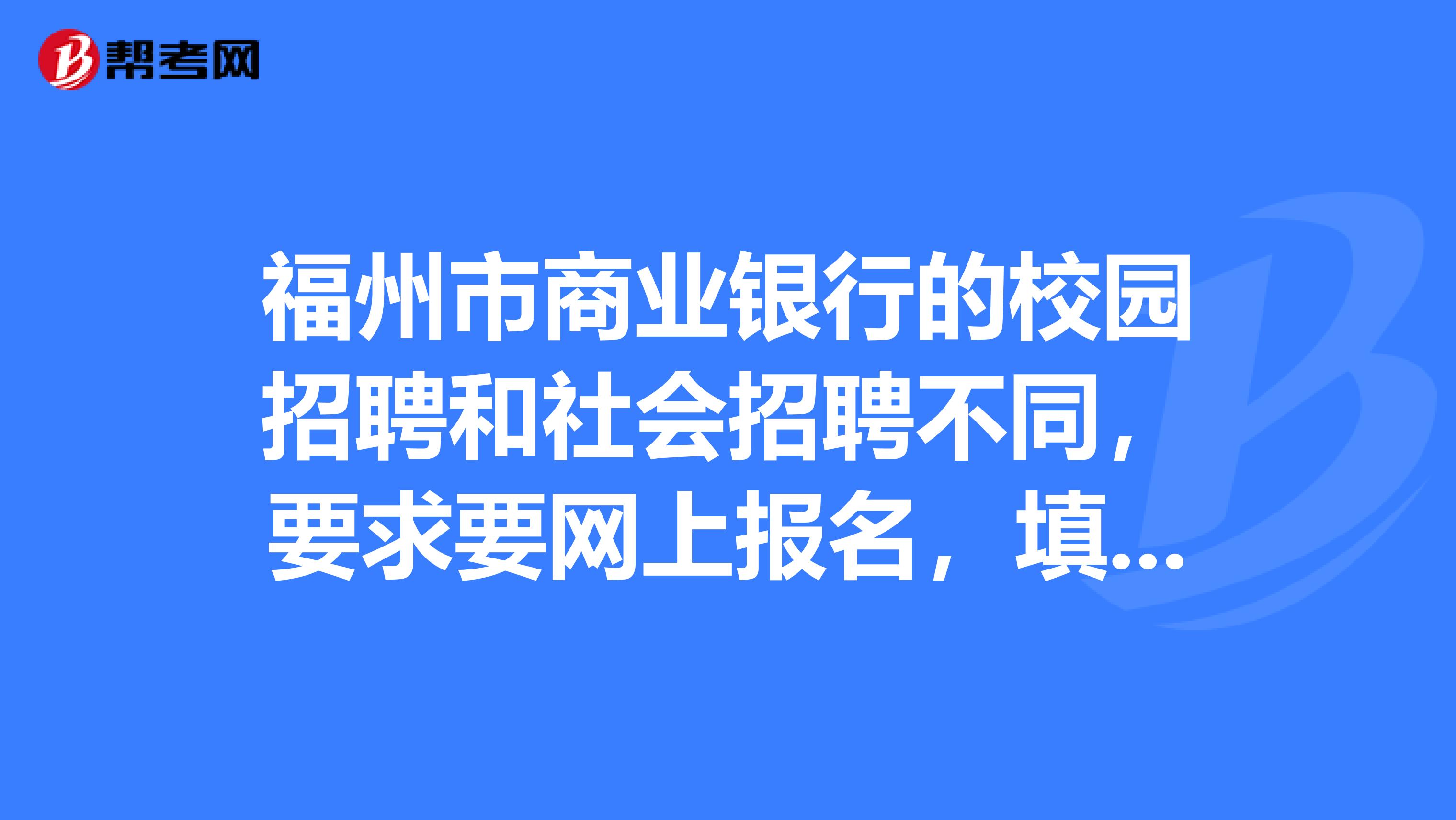 福州市商业银行的校园招聘和社会招聘不同,要求要网上报名,填写需要注意些什么呢?
